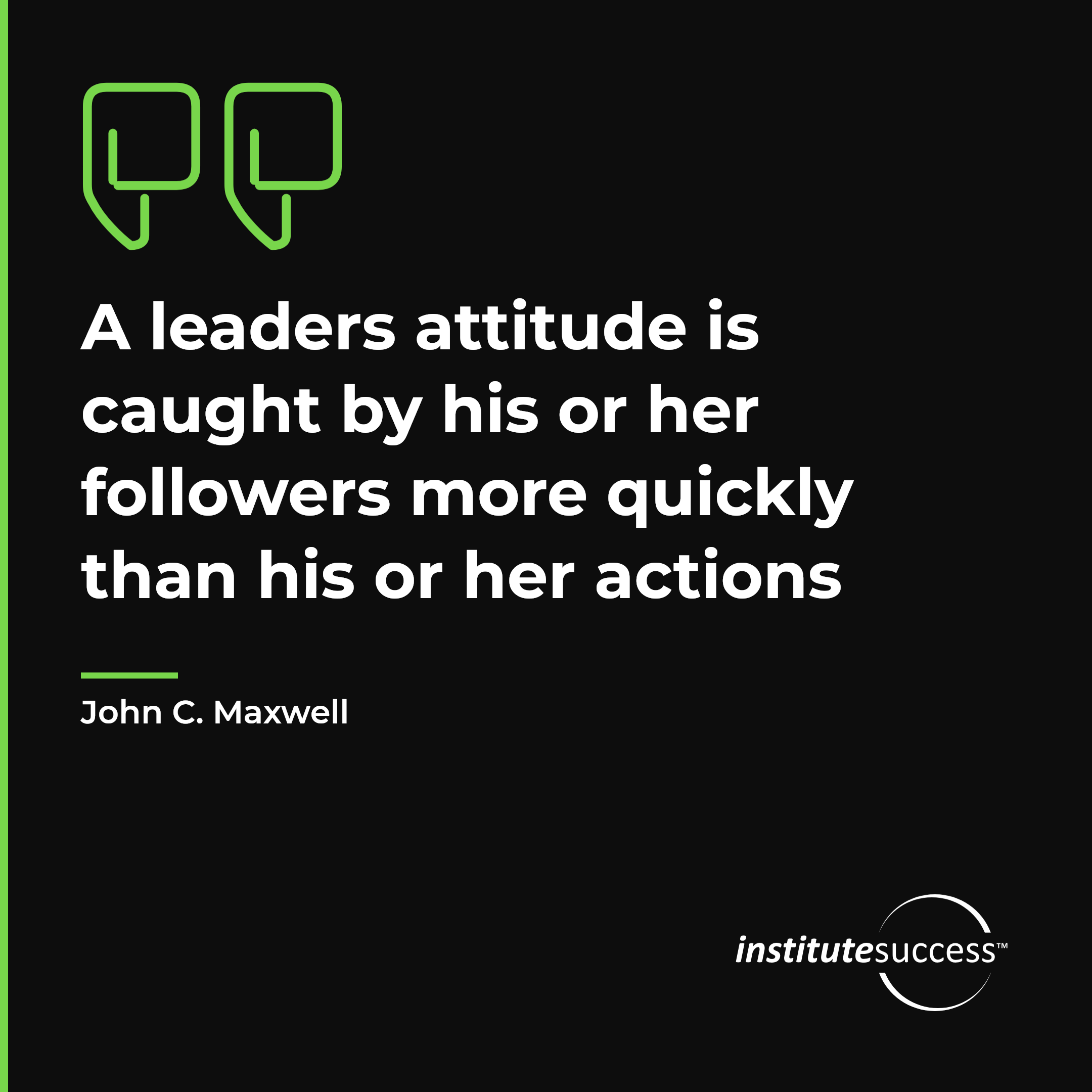 "A leaders attitude is caught by his or her followers more quickly than his or her actions" — John C. Maxwell, Attitude Toward Others leadership quote