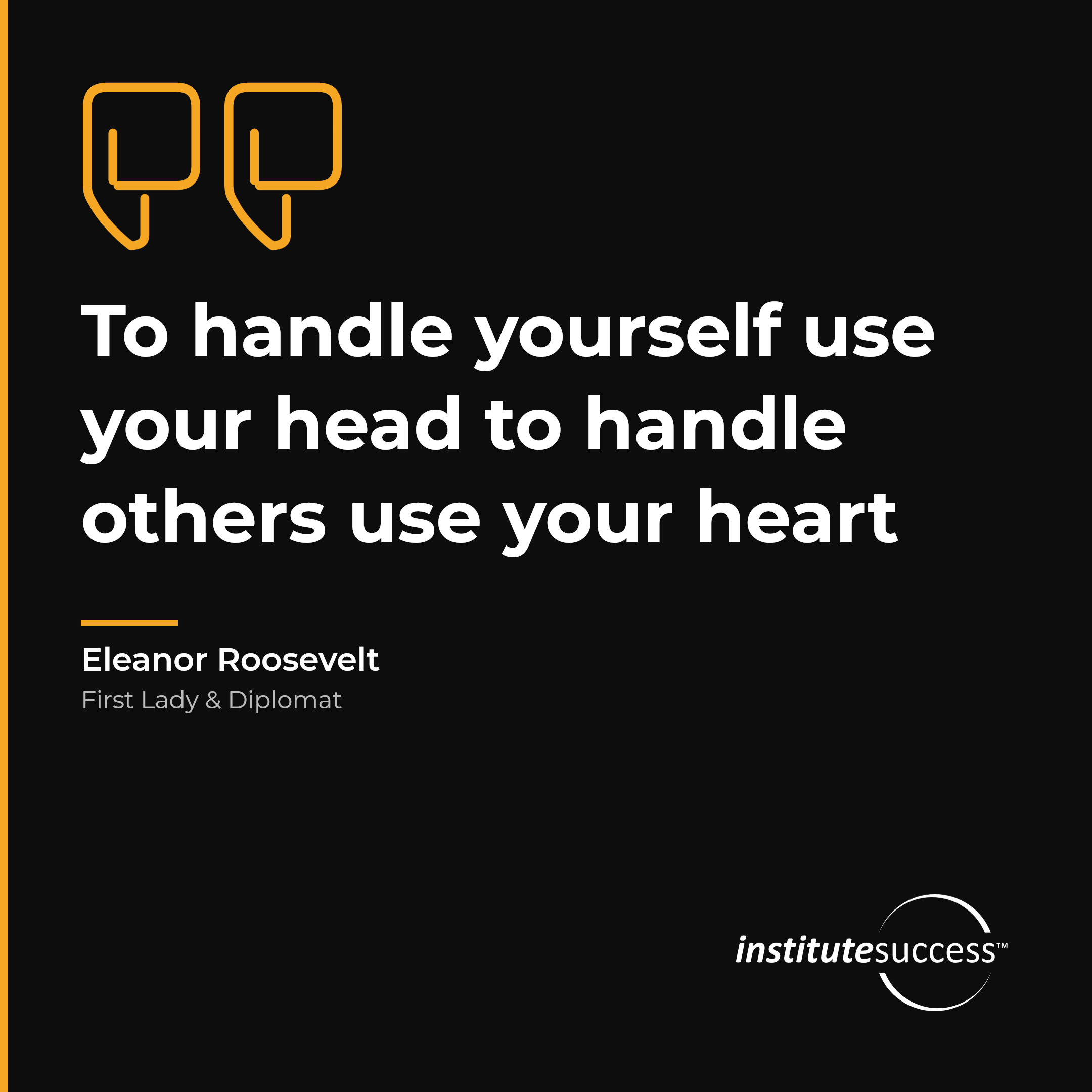 "To handle yourself use your head to handle others use your heart" — Eleanor Roosevelt, Balanced Decision Making leadership quote