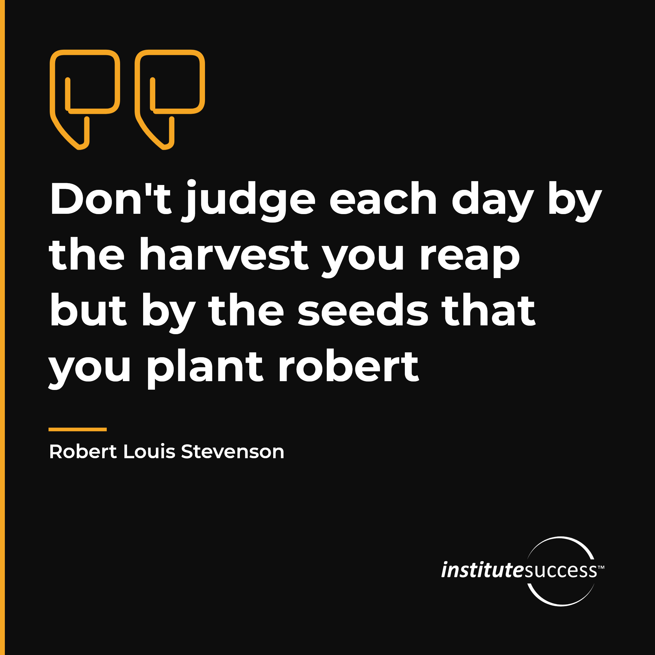 "Don't judge each day by the harvest you reap but by the seeds that you plant robert" — Robert Louis Stevenson, Balanced Decision Making leadership quote