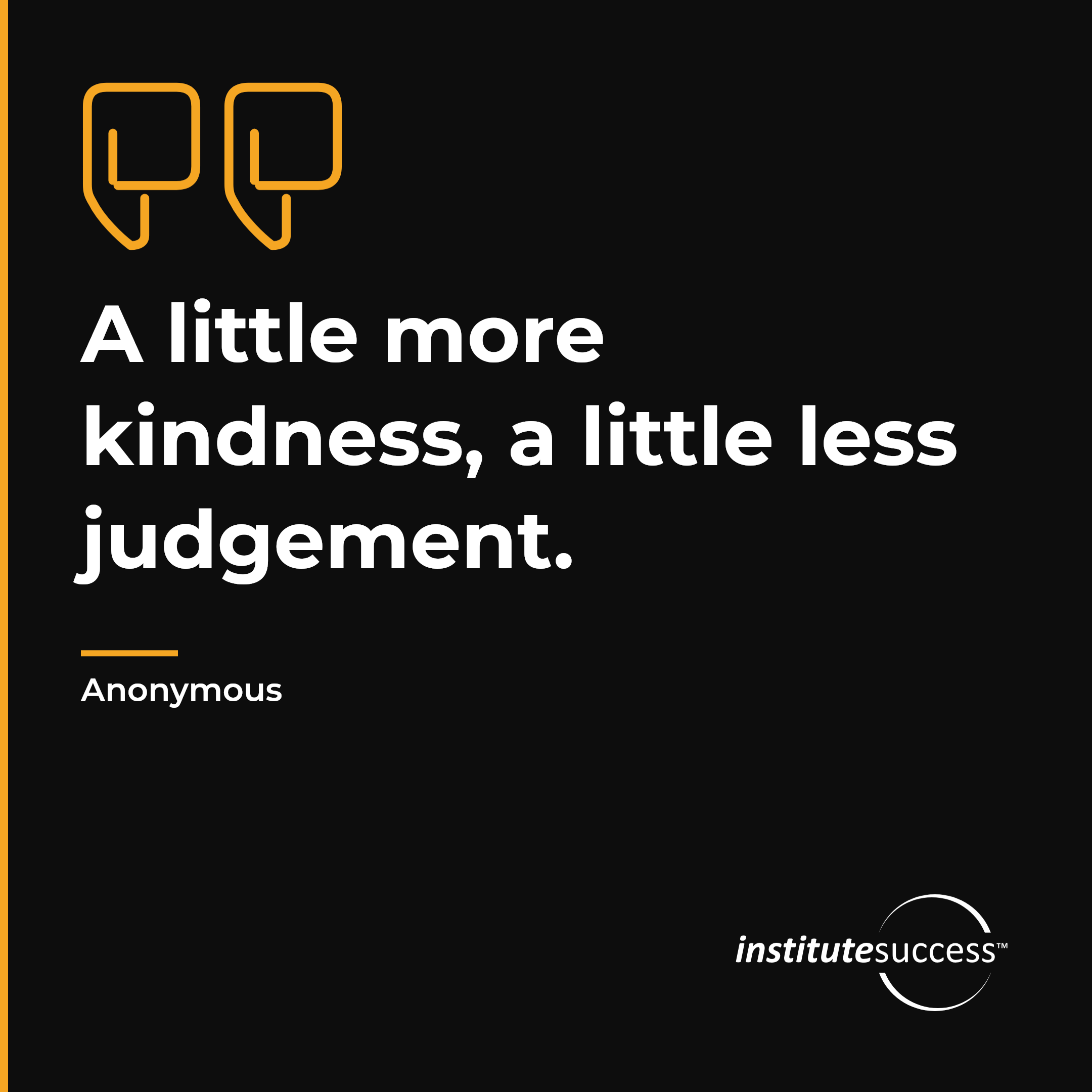 "A little more kindness, a little less judgement." — Anonymous, Balanced Decision Making leadership quote
