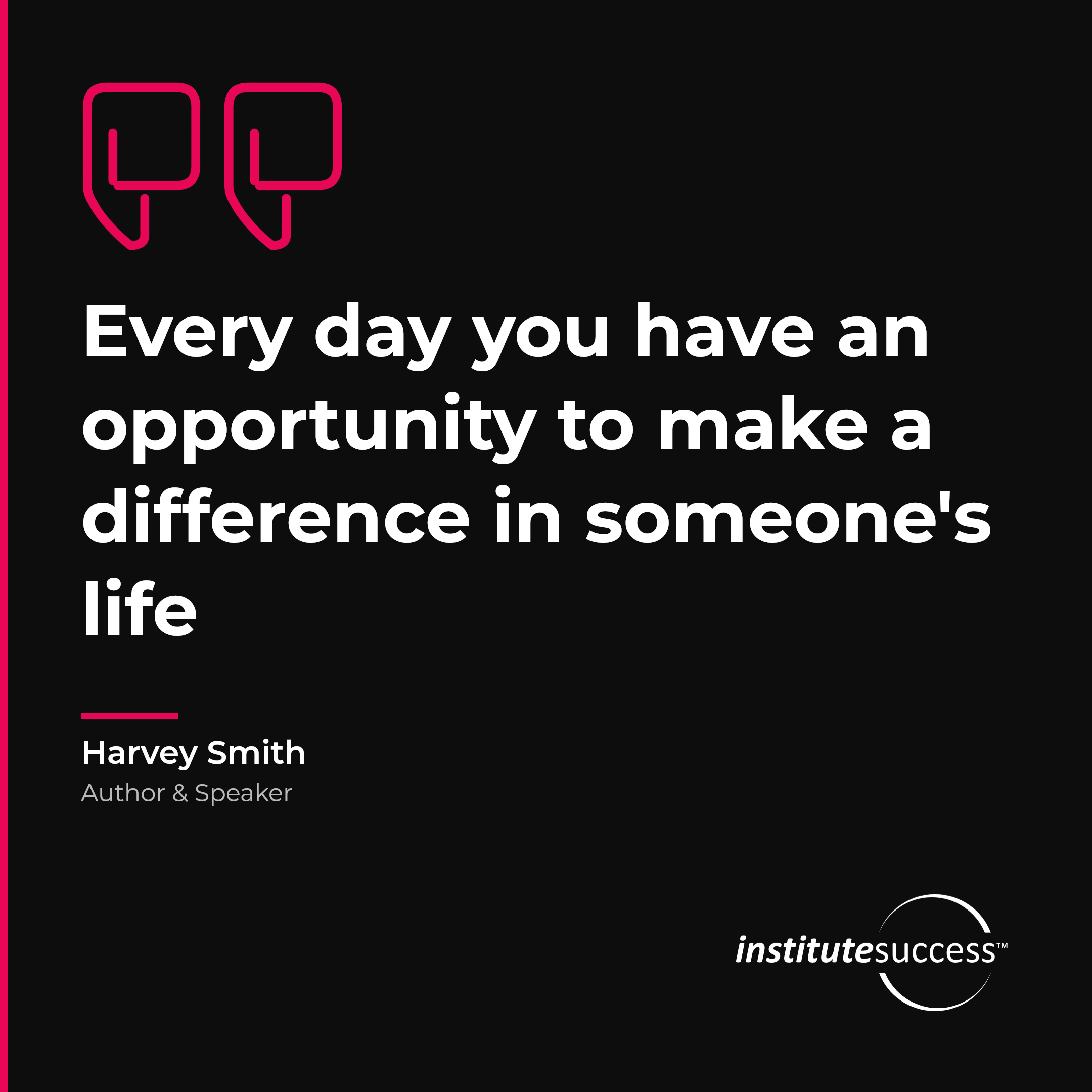 "Every day you have an opportunity to make a difference in someone's life" — Harvey Smith, Consistency leadership quote