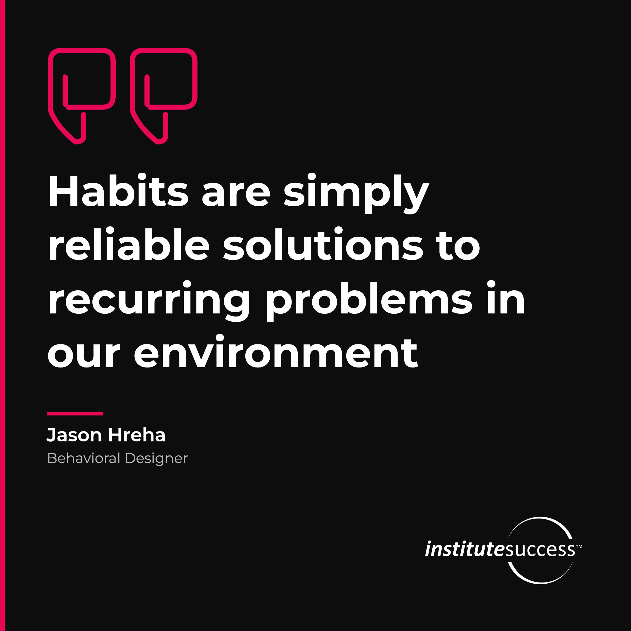 "Habits are simply reliable solutions to recurring problems in our environment" — Jason Hreha, Consistency leadership quote