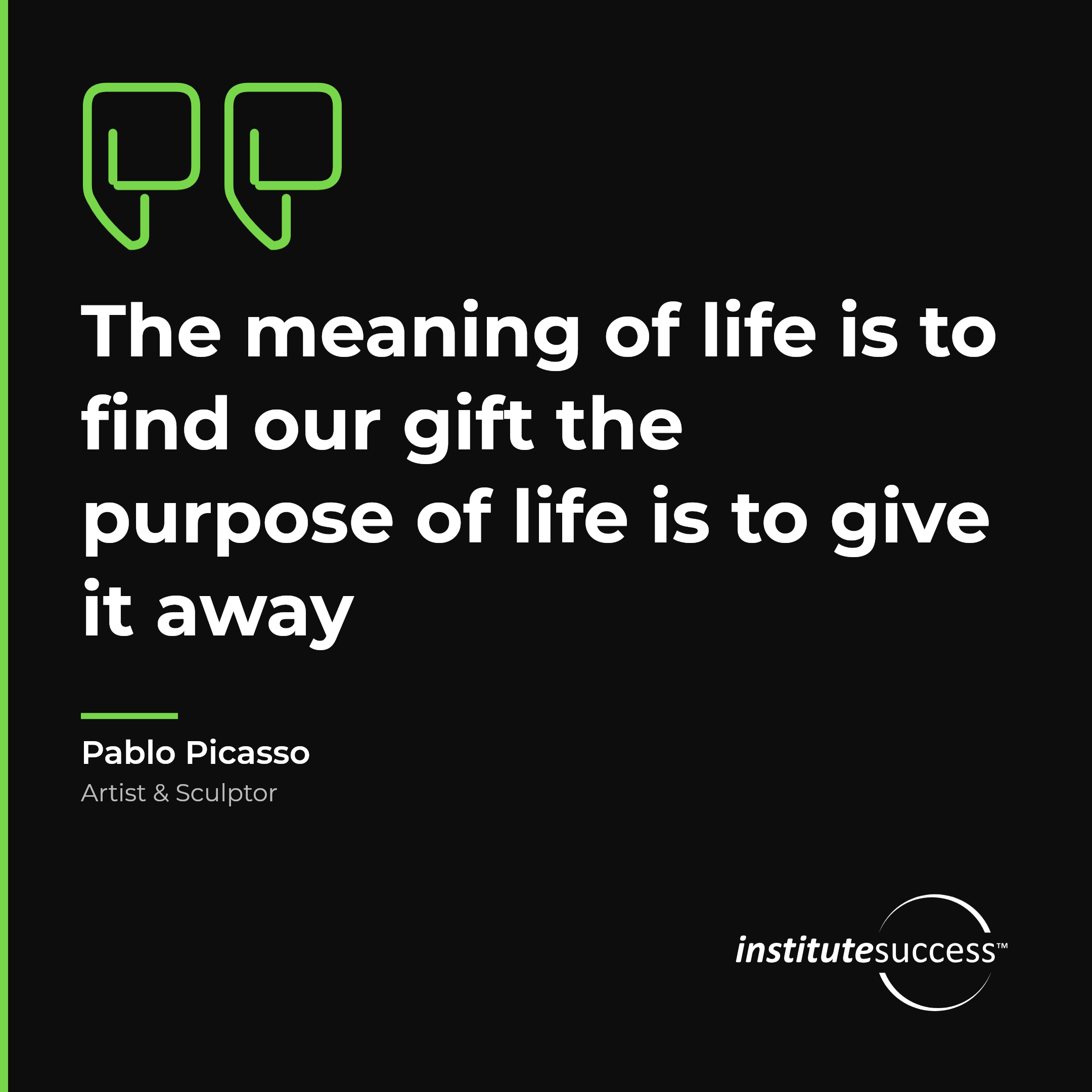 "The meaning of life is to find our gift the purpose of life is to give it away" — Pablo Picasso, Conveying Role Value leadership quote