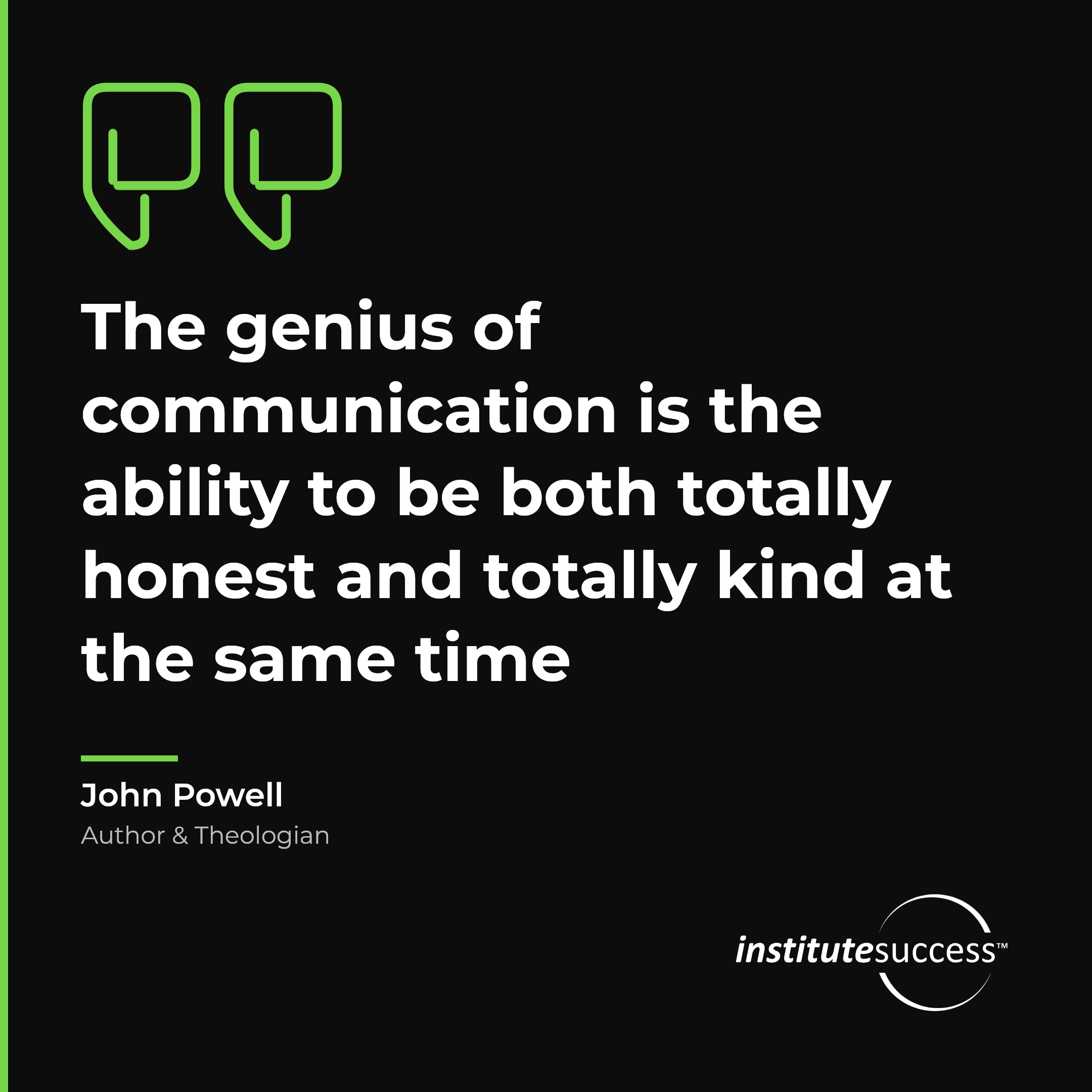 "The genius of communication is the ability to be both totally honest and totally kind at the same time" — John Powell, Correcting Others leadership quote