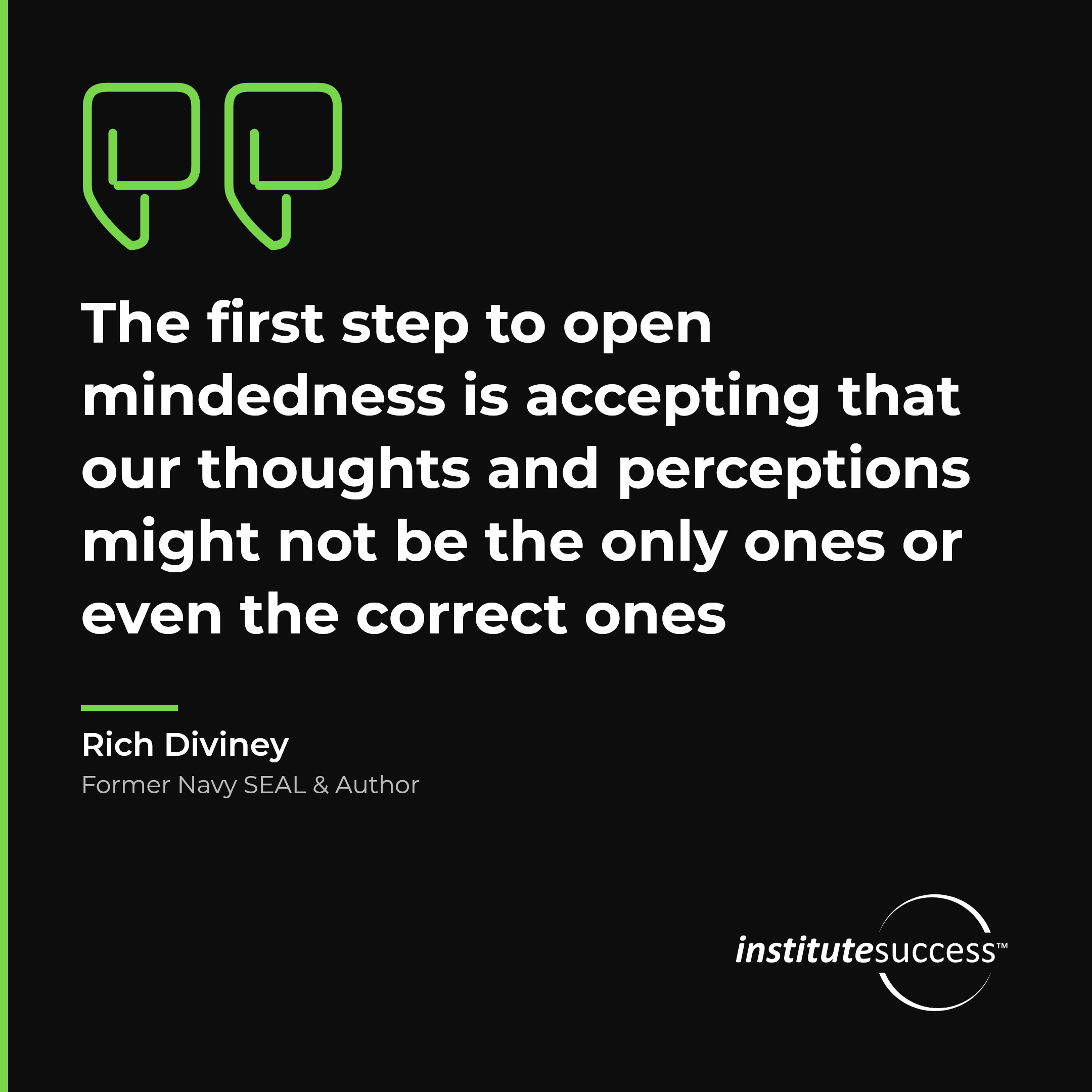 "The first step to open mindedness is accepting that our thoughts and perceptions might not be the only ones or even the correct ones" — Rich Diviney, Correcting Others leadership quote