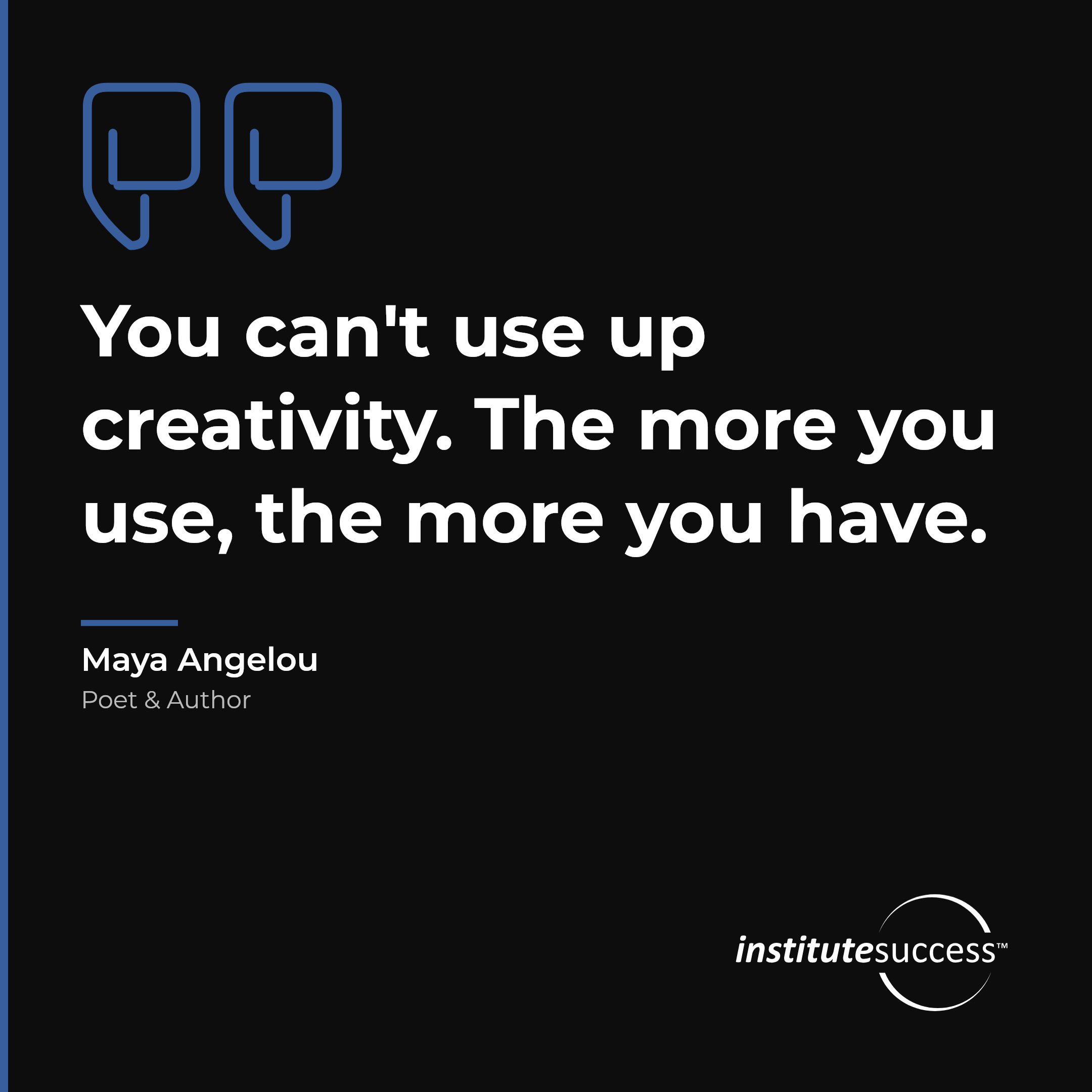 "You can't use up creativity. The more you use, the more you have." — Maya Angelou, Creativity leadership quote