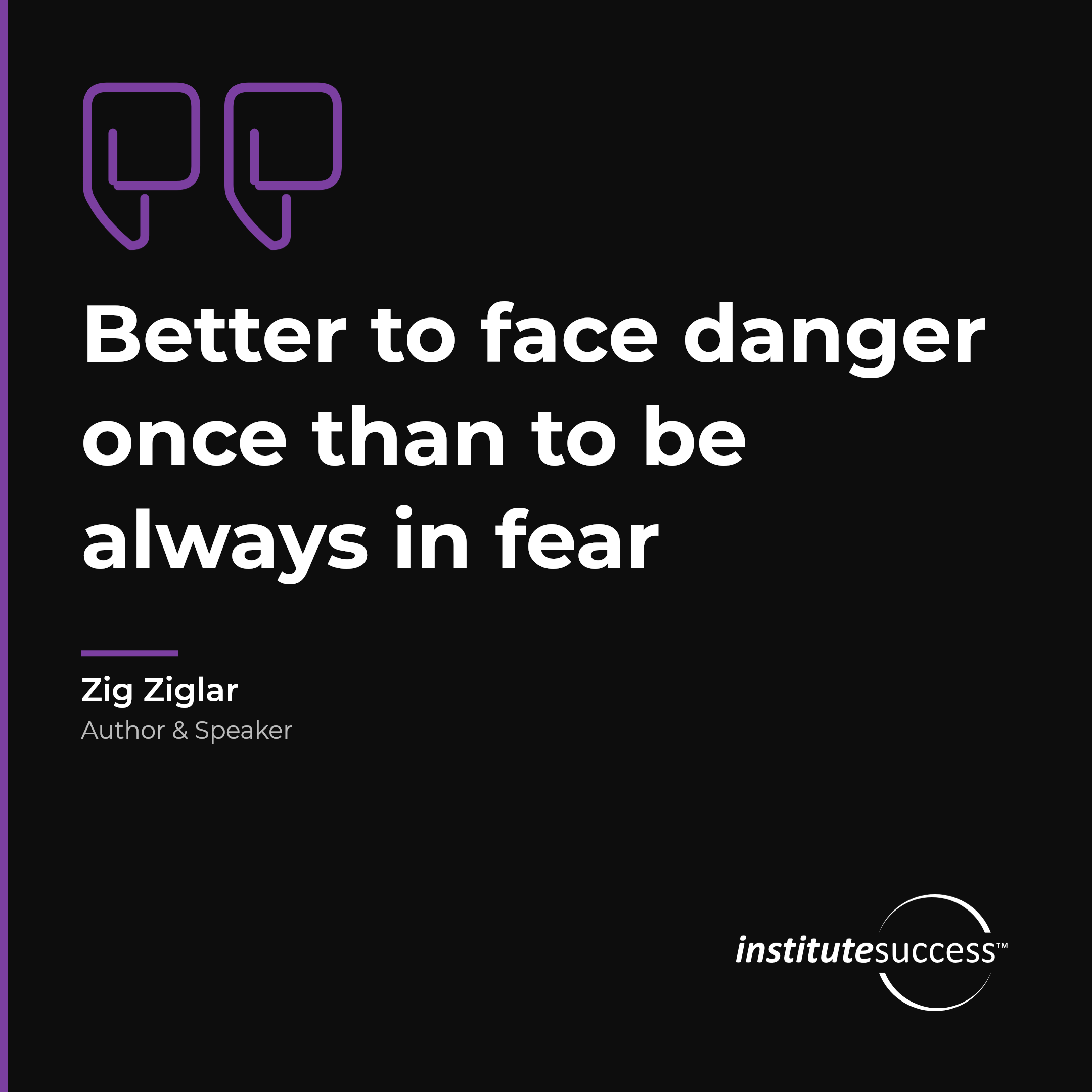 "Better to face danger once than to be always in fear" — Zig Ziglar, Emotional Control leadership quote