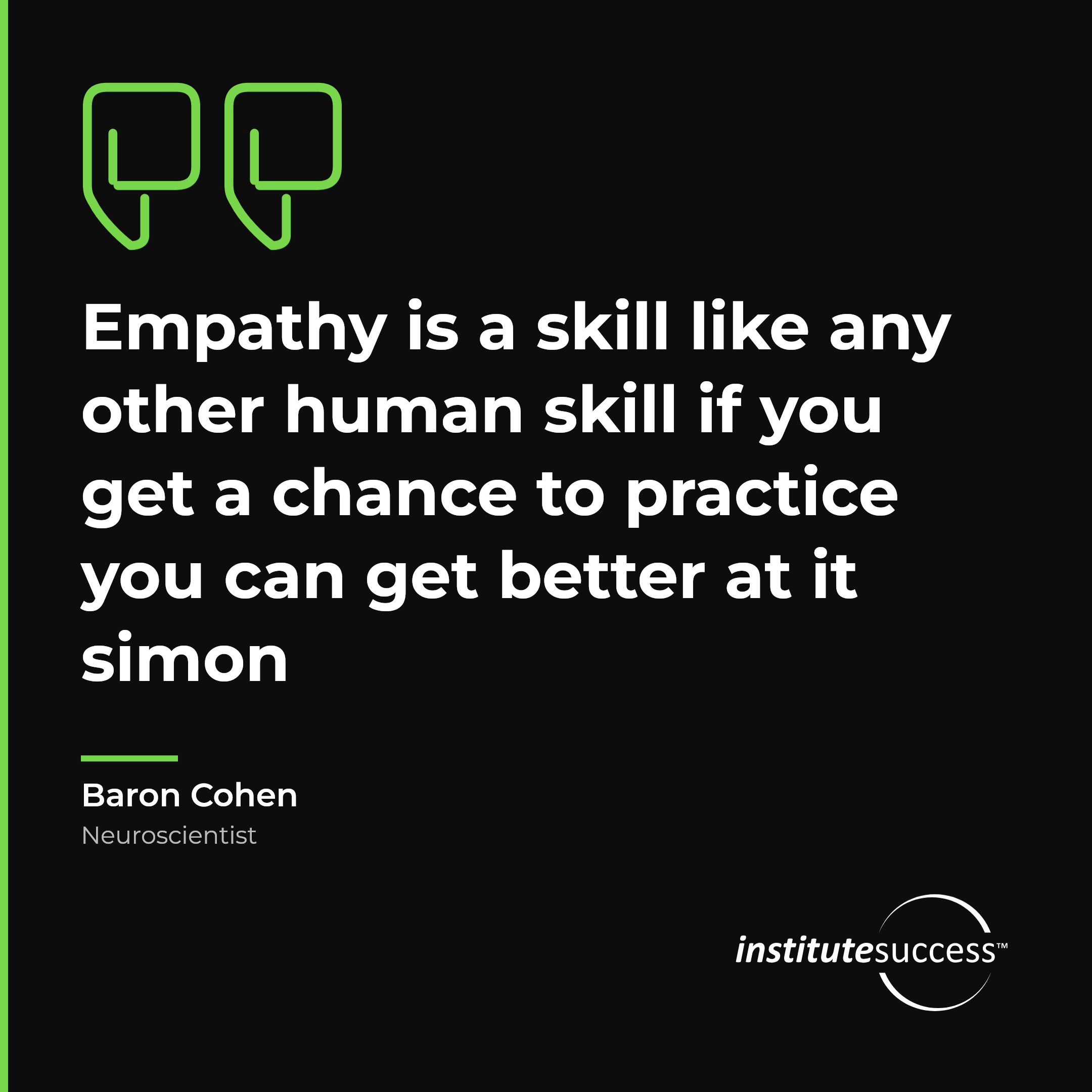 "Empathy is a skill like any other human skill if you get a chance to practice you can get better at it simon" — Baron Cohen, Empathetic Outlook leadership quote