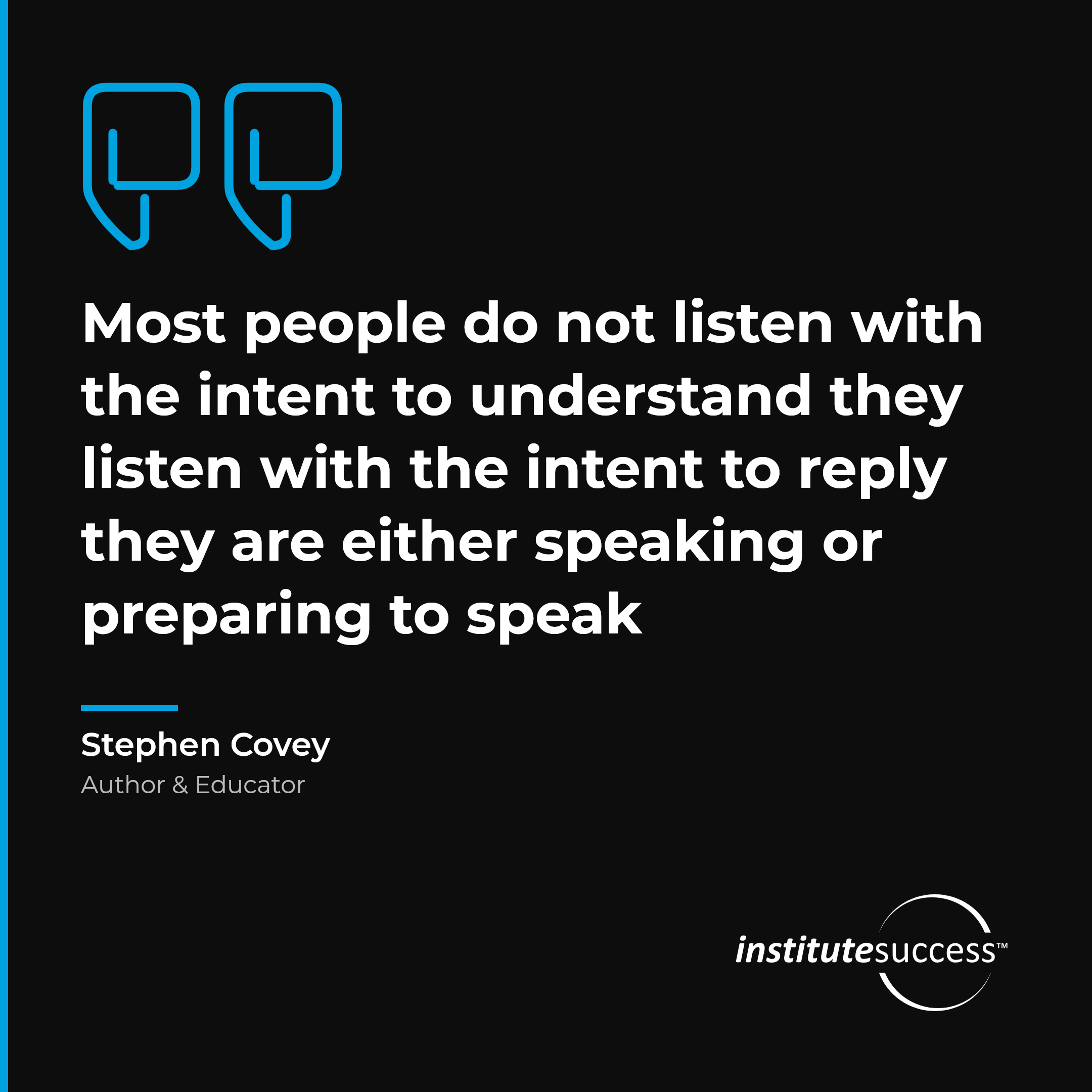 "Most people do not listen with the intent to understand they listen with the intent to reply they are either speaking or preparing to speak" — Stephen Covey, Evaluating What Is Said leadership quote