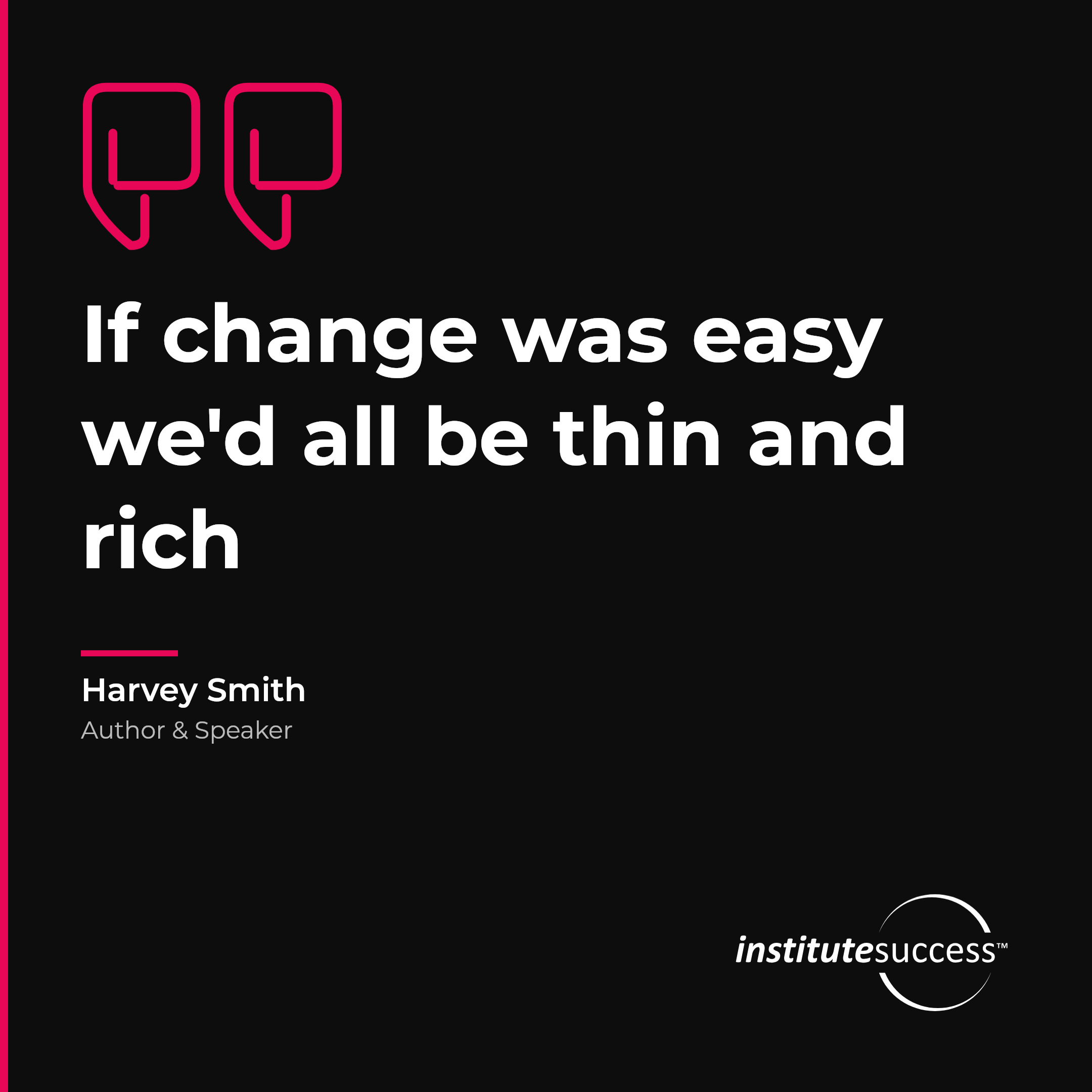 "If change was easy we'd all be thin and rich" — Harvey Smith, Flexibility leadership quote