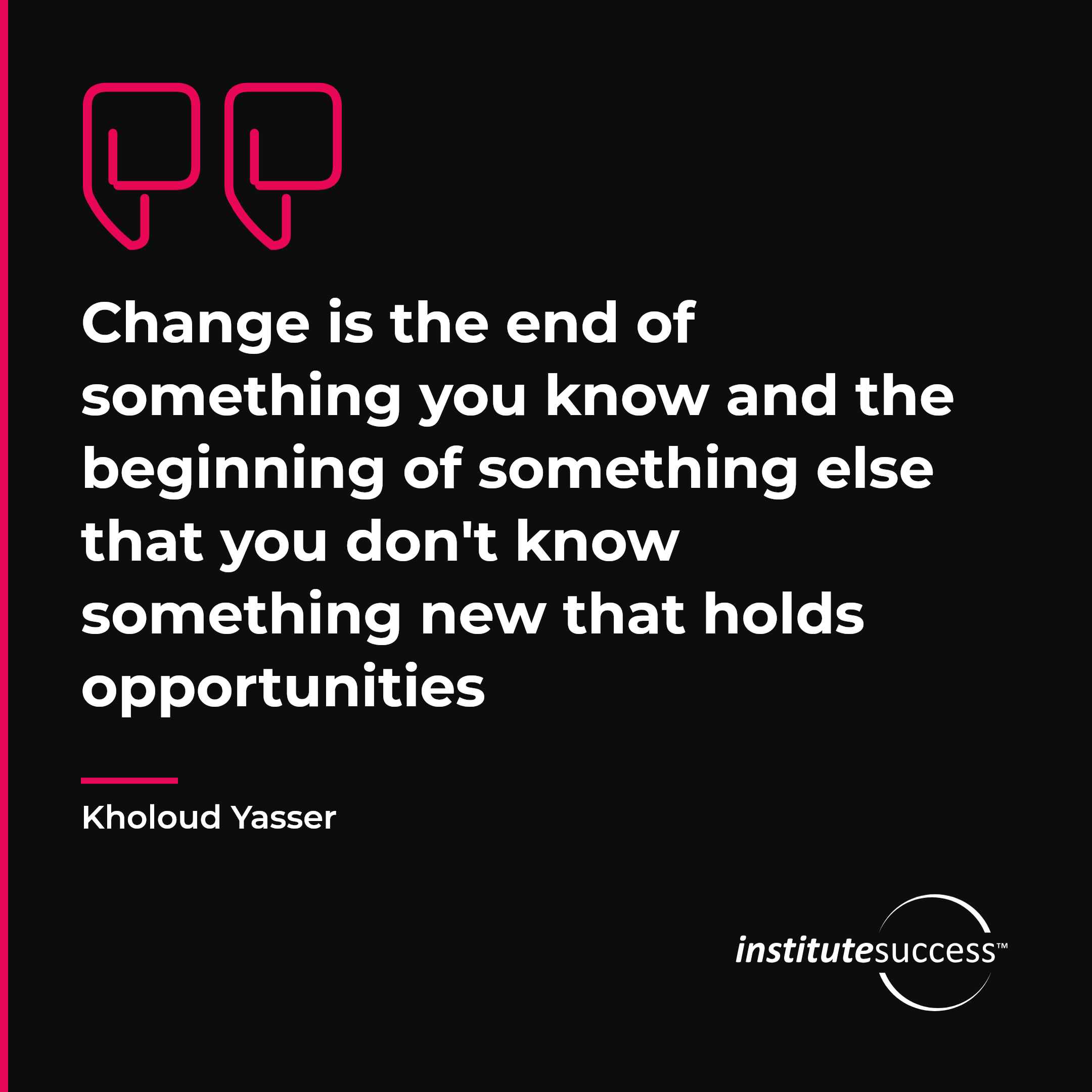 "Change is the end of something you know and the beginning of something else that you don't know something new that holds opportunities" — Kholoud Yasser, Flexibility leadership quote