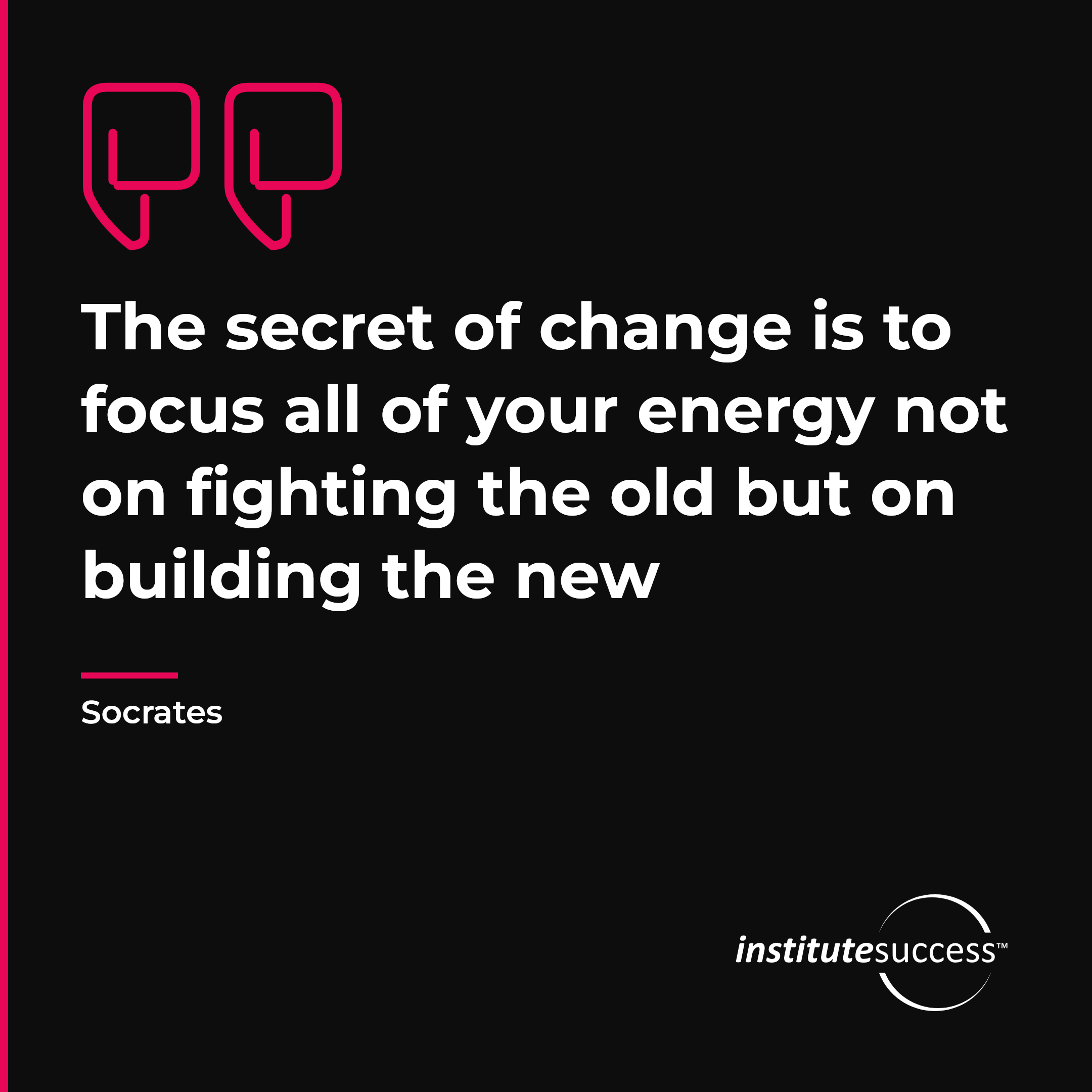 "The secret of change is to focus all of your energy not on fighting the old but on building the new" — Socrates, Flexibility leadership quote