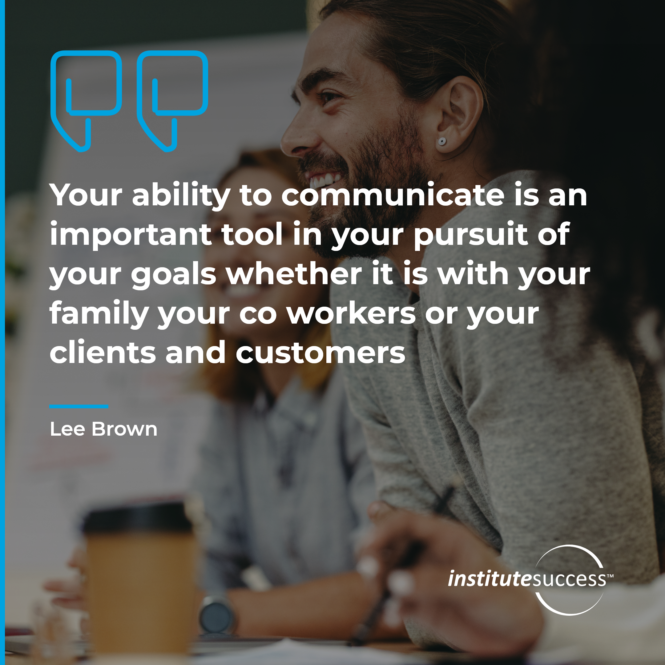"Your ability to communicate is an important tool in your pursuit of your goals whether it is with your family your co workers or your clients and customers" — Lee Brown, Following Directions leadership quote