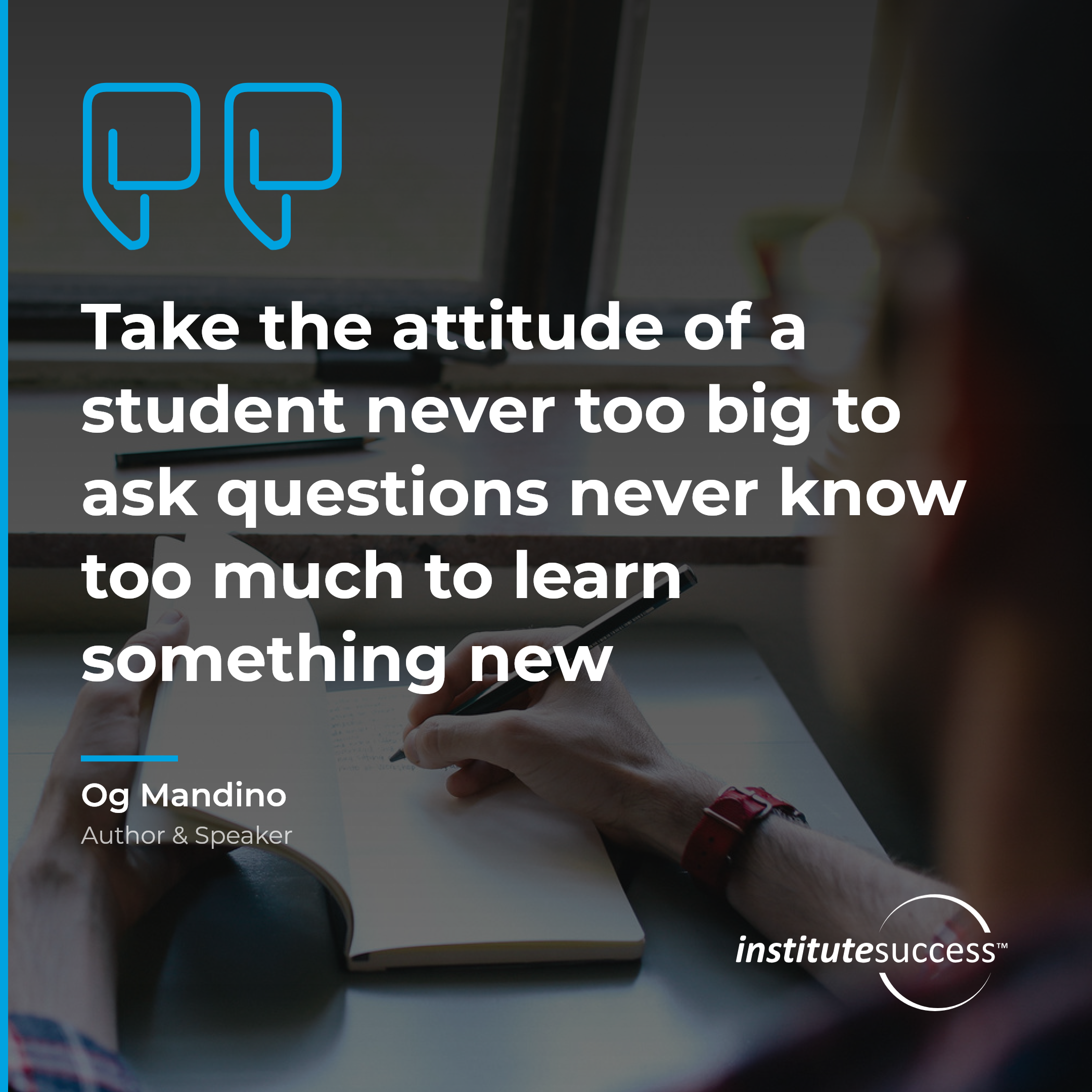 "Take the attitude of a student never too big to ask questions never know too much to learn something new" — Og Mandino, Following Directions leadership quote