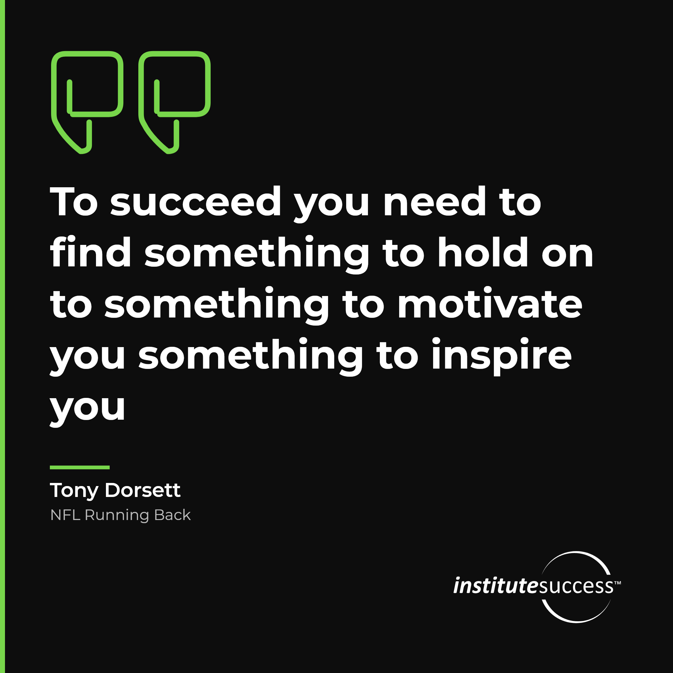"To succeed you need to find something to hold on to something to motivate you something to inspire you" — Tony Dorsett, Gaining Commitment leadership quote