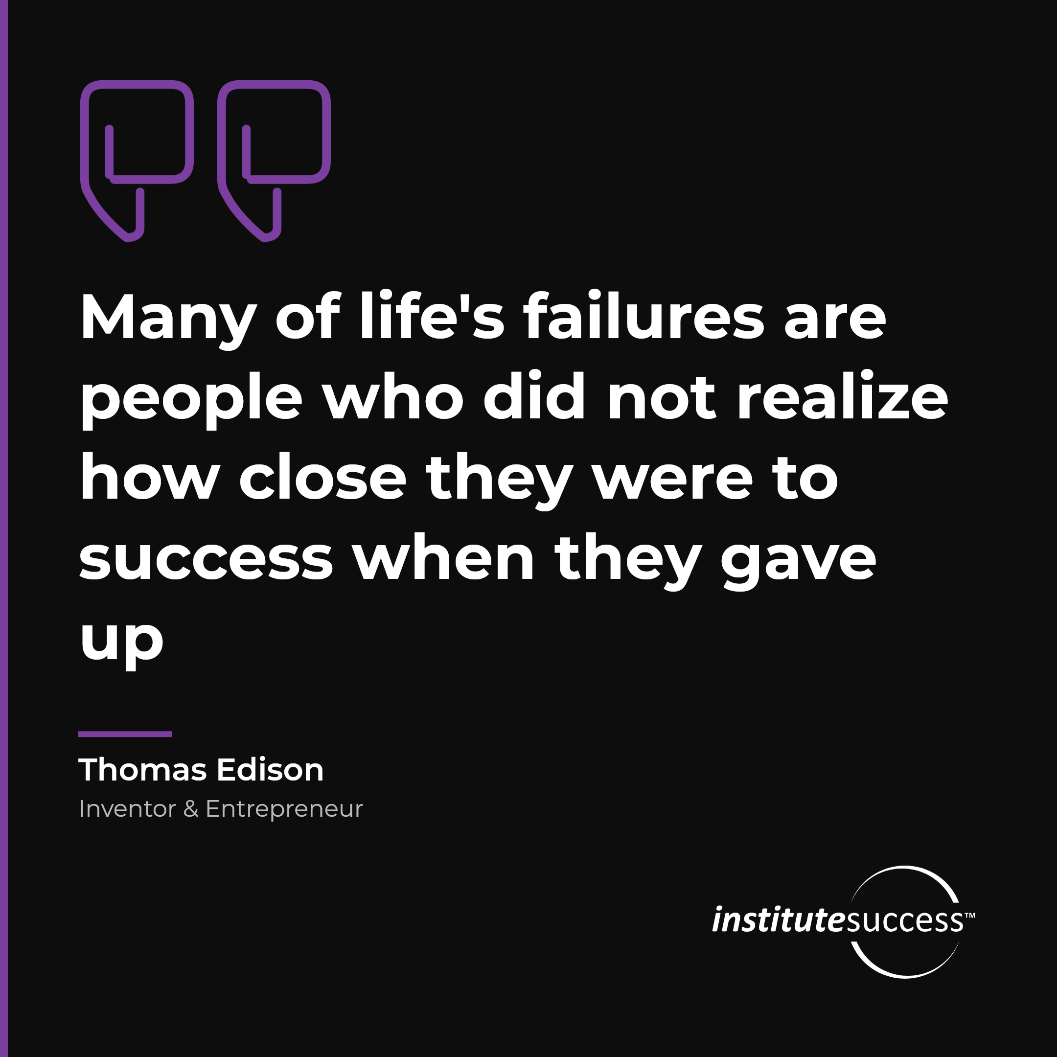 "Many of life's failures are people who did not realize how close they were to success when they gave up" — Thomas Edison, Handling Rejection leadership quote