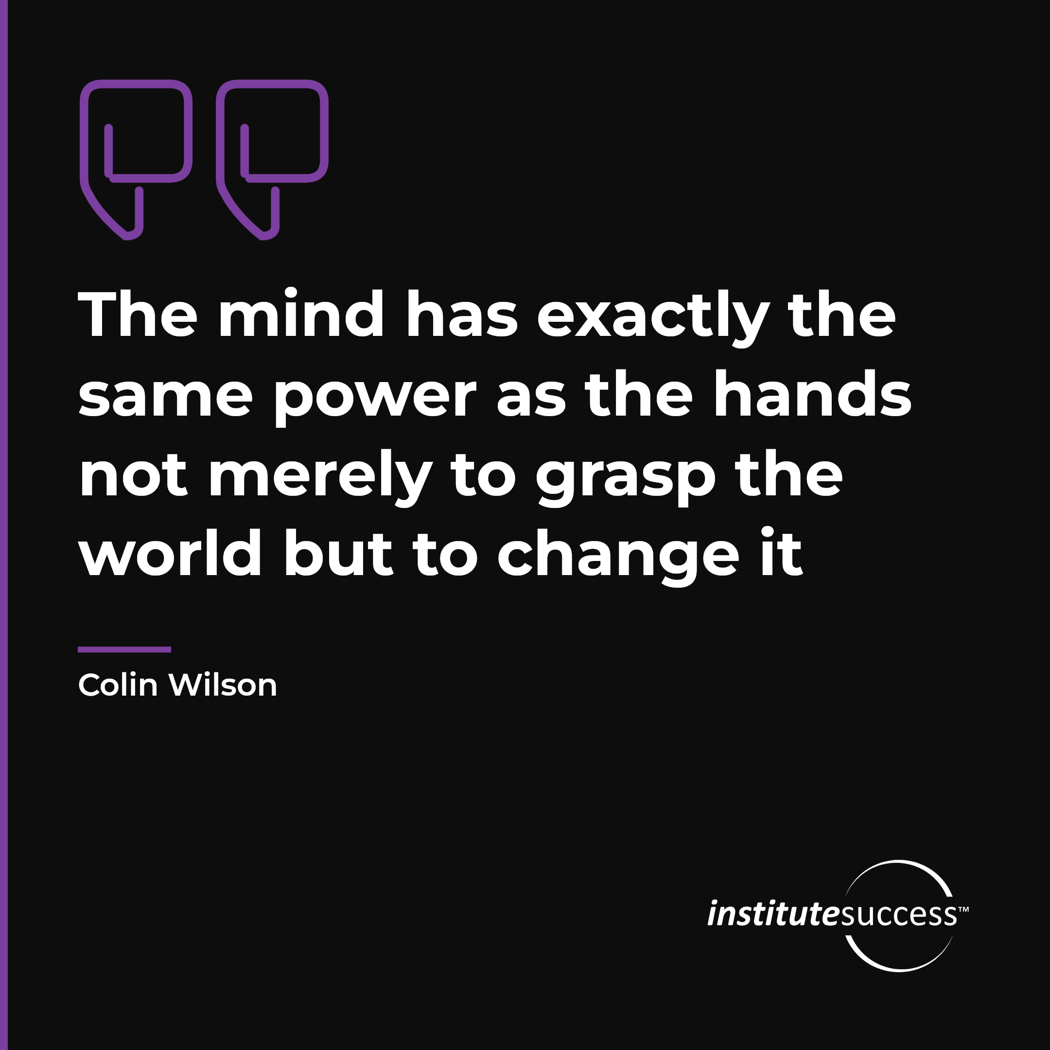 "The mind has exactly the same power as the hands not merely to grasp the world but to change it" — Colin Wilson, Handling Stress leadership quote