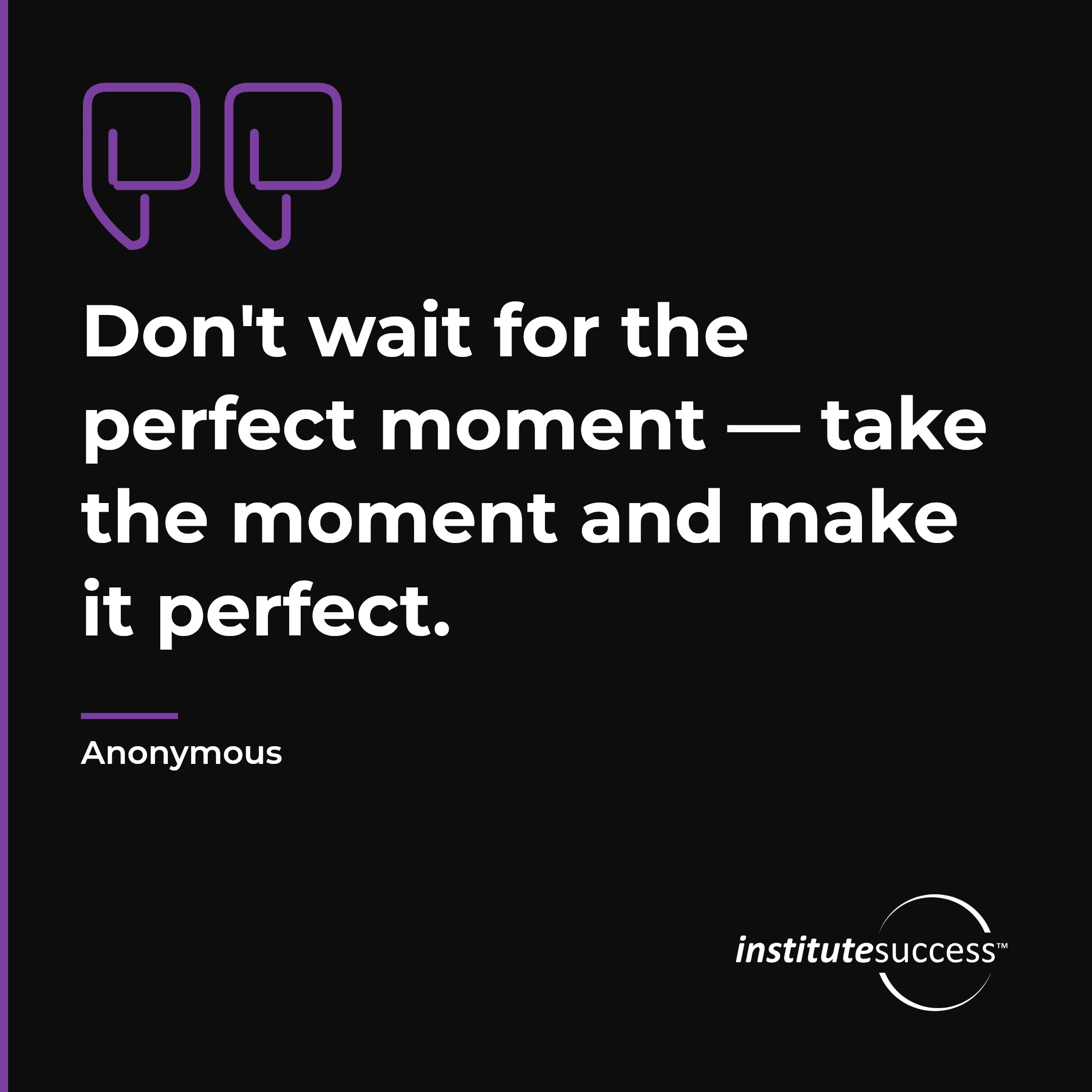 "Don't wait for the perfect moment — take the moment and make it perfect." — Anonymous, Handling Stress leadership quote