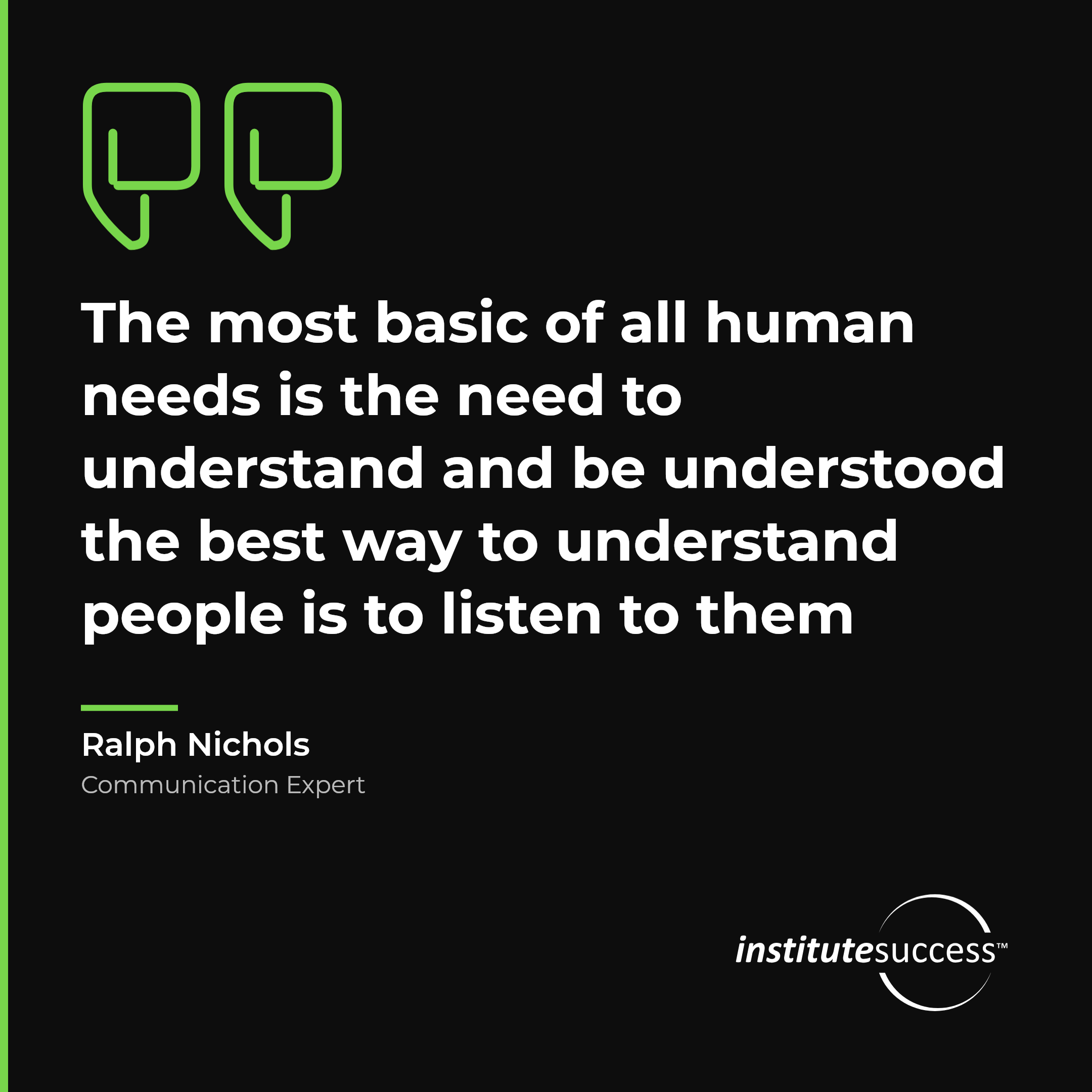 "The most basic of all human needs is the need to understand and be understood the best way to understand people is to listen to them" — Ralph Nichols, Human Awareness leadership quote