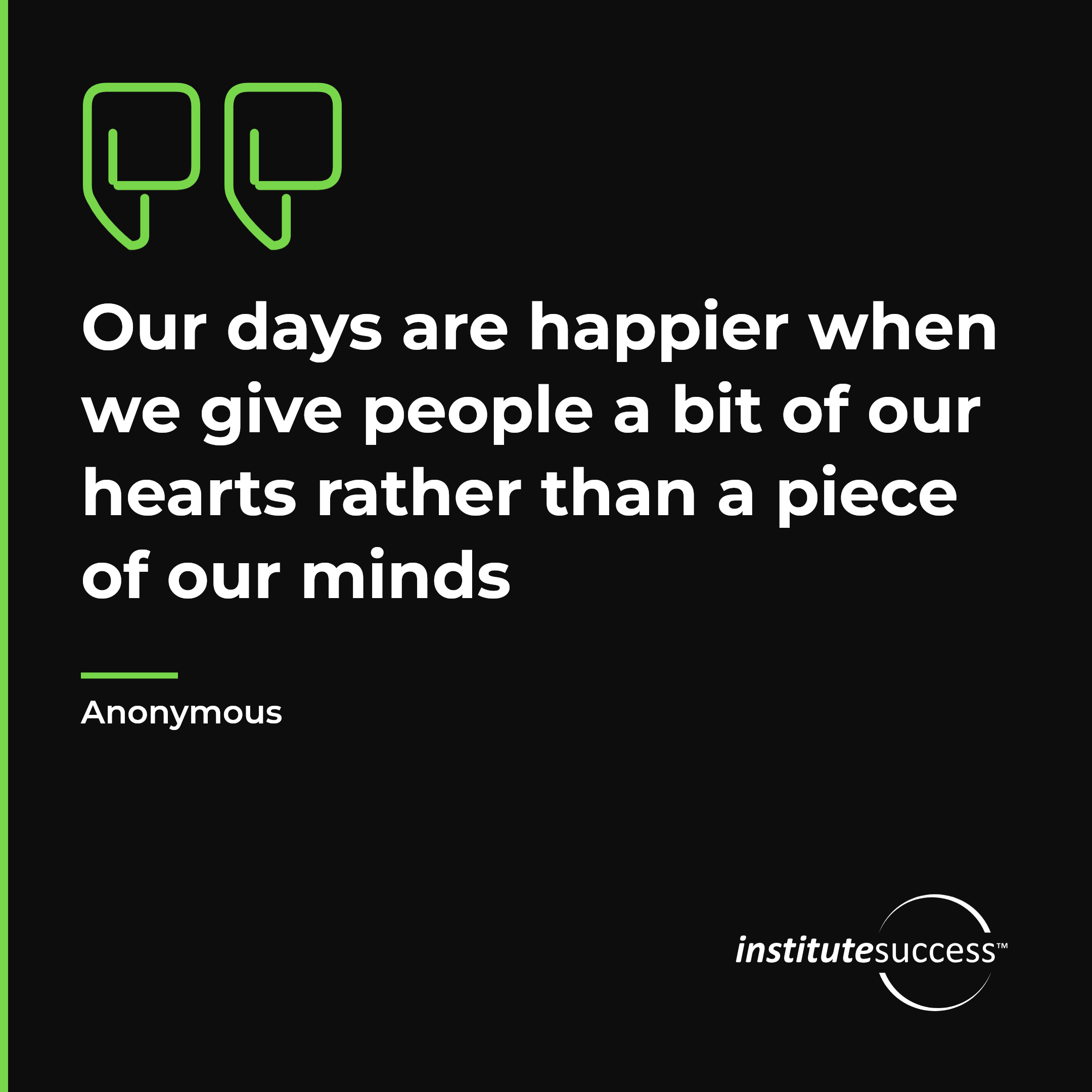"Our days are happier when we give people a bit of our hearts rather than a piece of our minds" — Anonymous, Human Awareness leadership quote