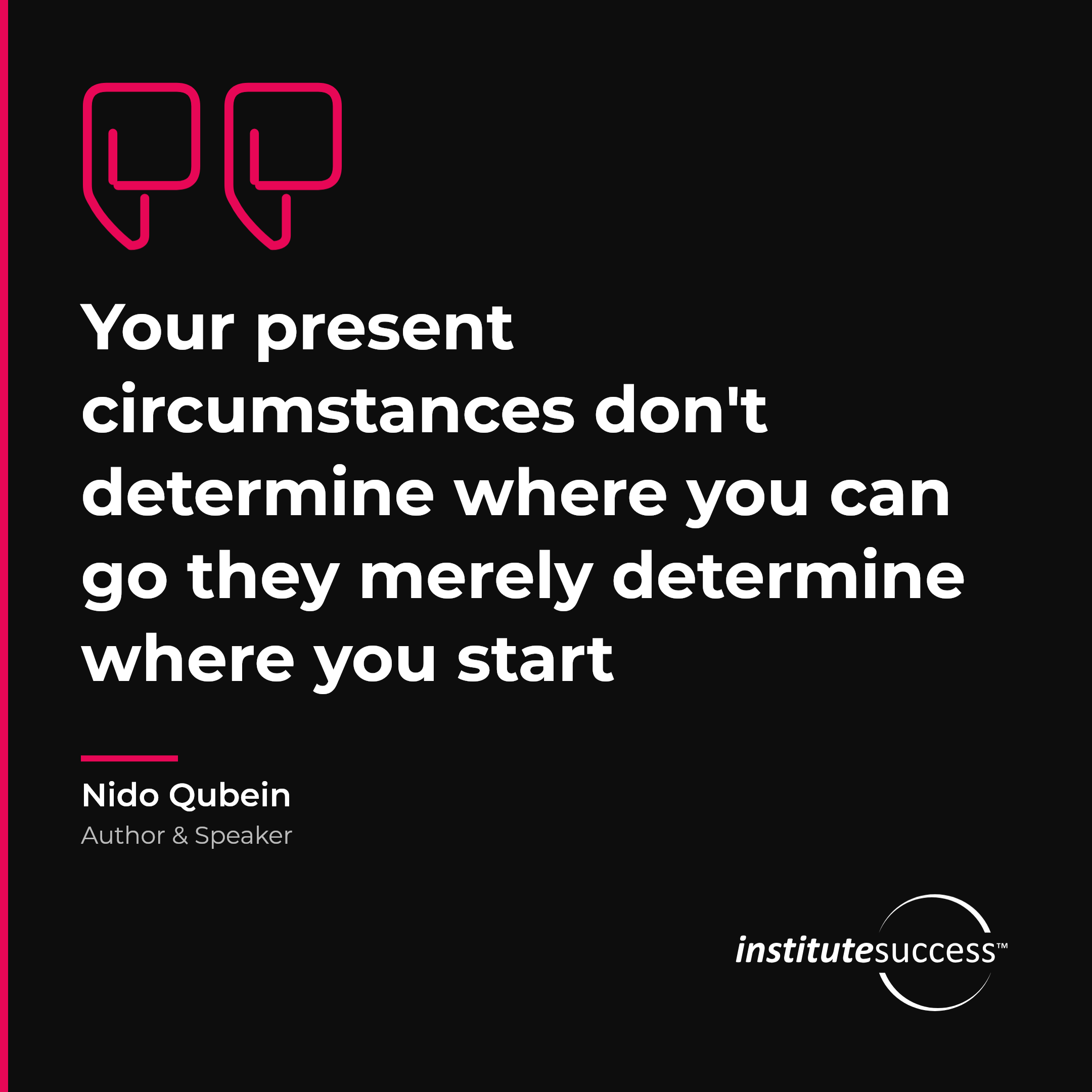 "Your present circumstances don't determine where you can go they merely determine where you start" — Nido Qubein, Initiative leadership quote