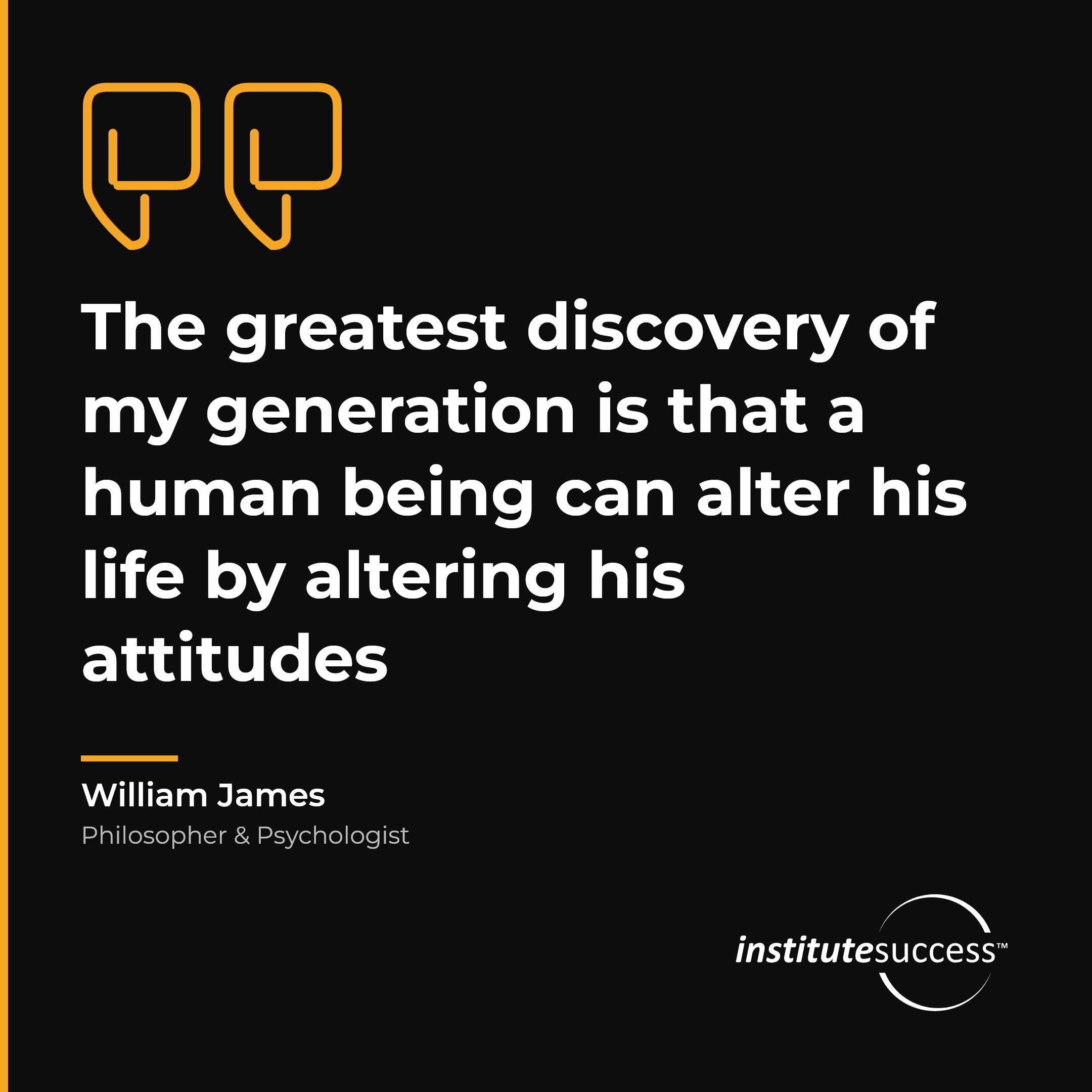 "The greatest discovery of my generation is that a human being can alter his life by altering his attitudes" — William James, Intuitive Decision Making leadership quote