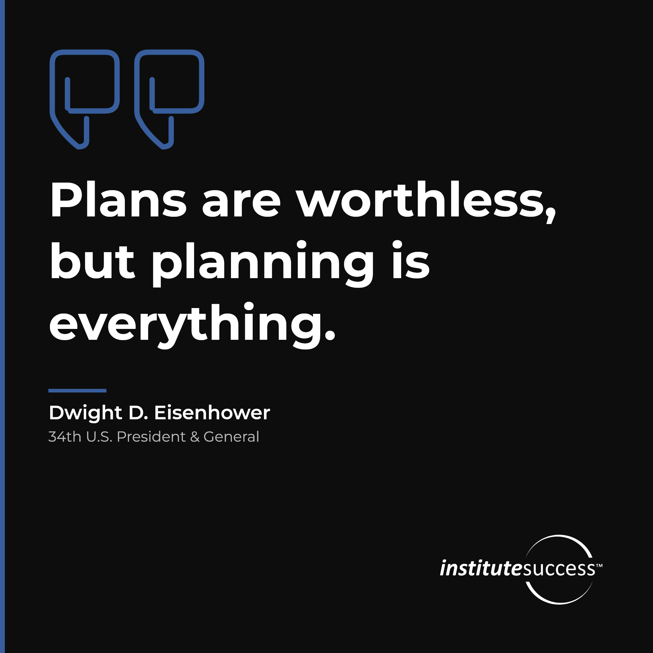 "Plans are worthless, but planning is everything." — Dwight D. Eisenhower, Long Range Planning leadership quote