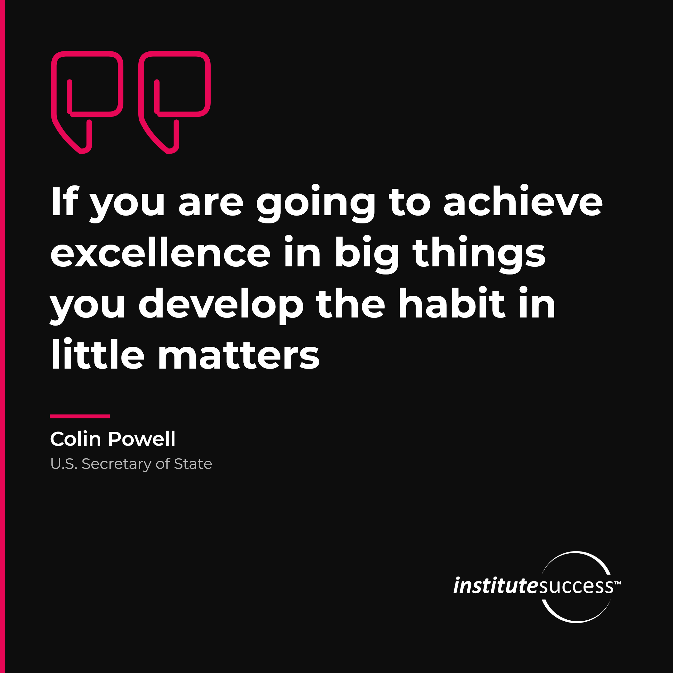 "If you are going to achieve excellence in big things you develop the habit in little matters" — Colin Powell, Meeting Standards leadership quote