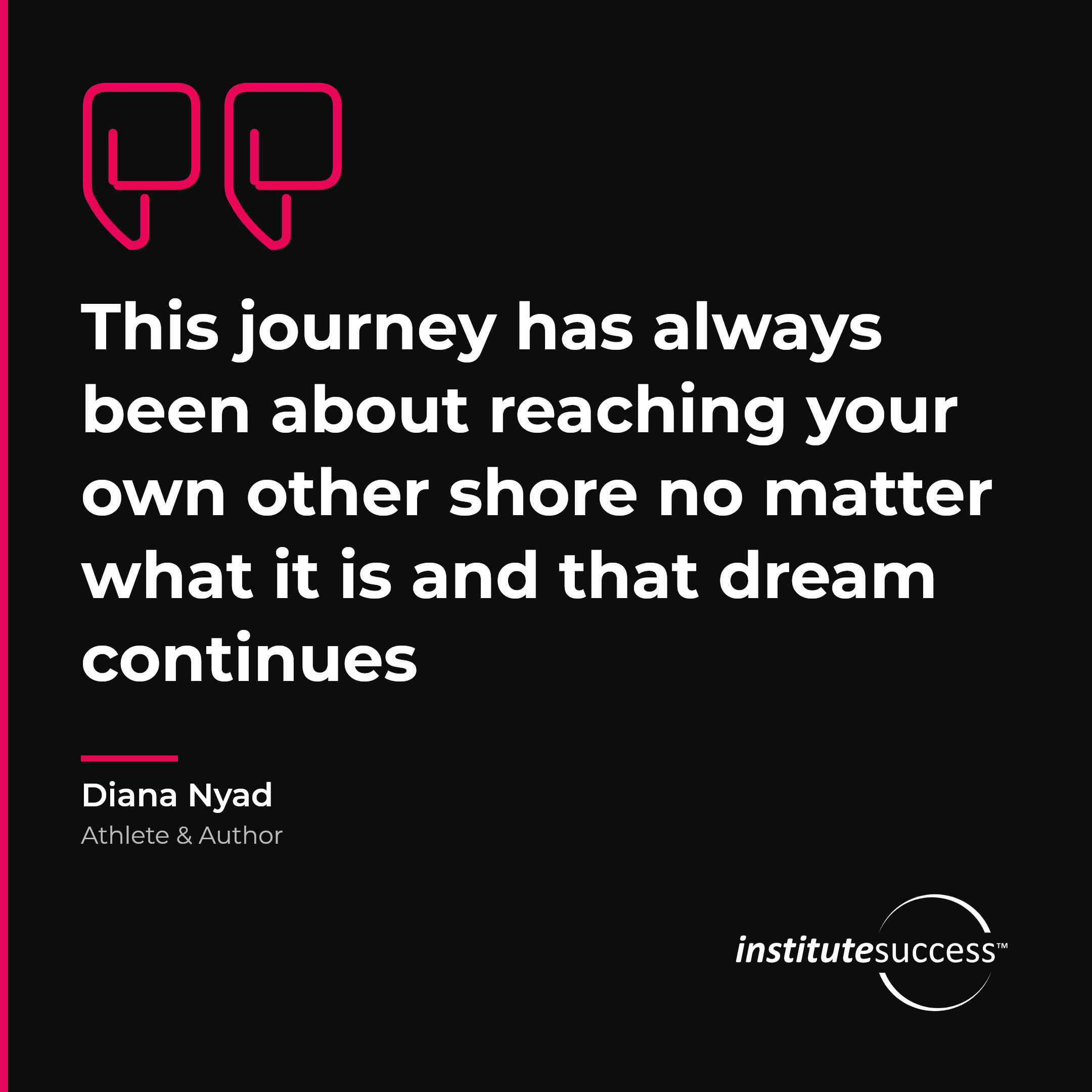 "This journey has always been about reaching your own other shore no matter what it is and that dream continues" — Diana Nyad, Persistence leadership quote