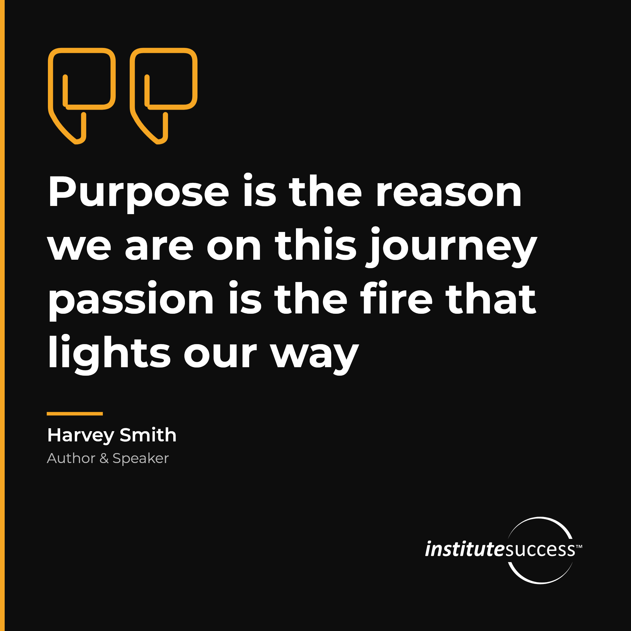 "Purpose is the reason we are on this journey passion is the fire that lights our way" — Harvey Smith, Personal Drive leadership quote