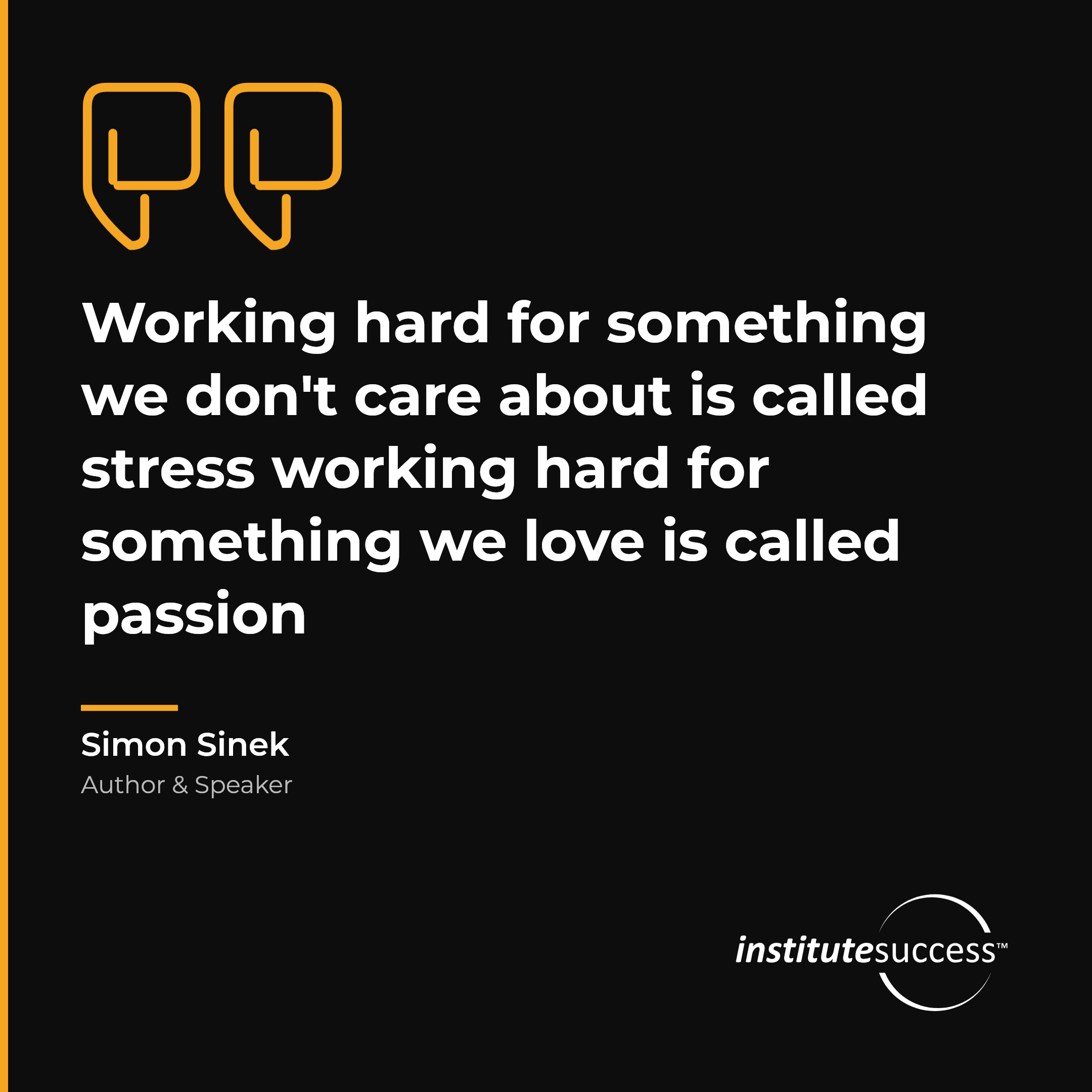 "Working hard for something we don't care about is called stress working hard for something we love is called passion" — Simon Sinek, Personal Drive leadership quote