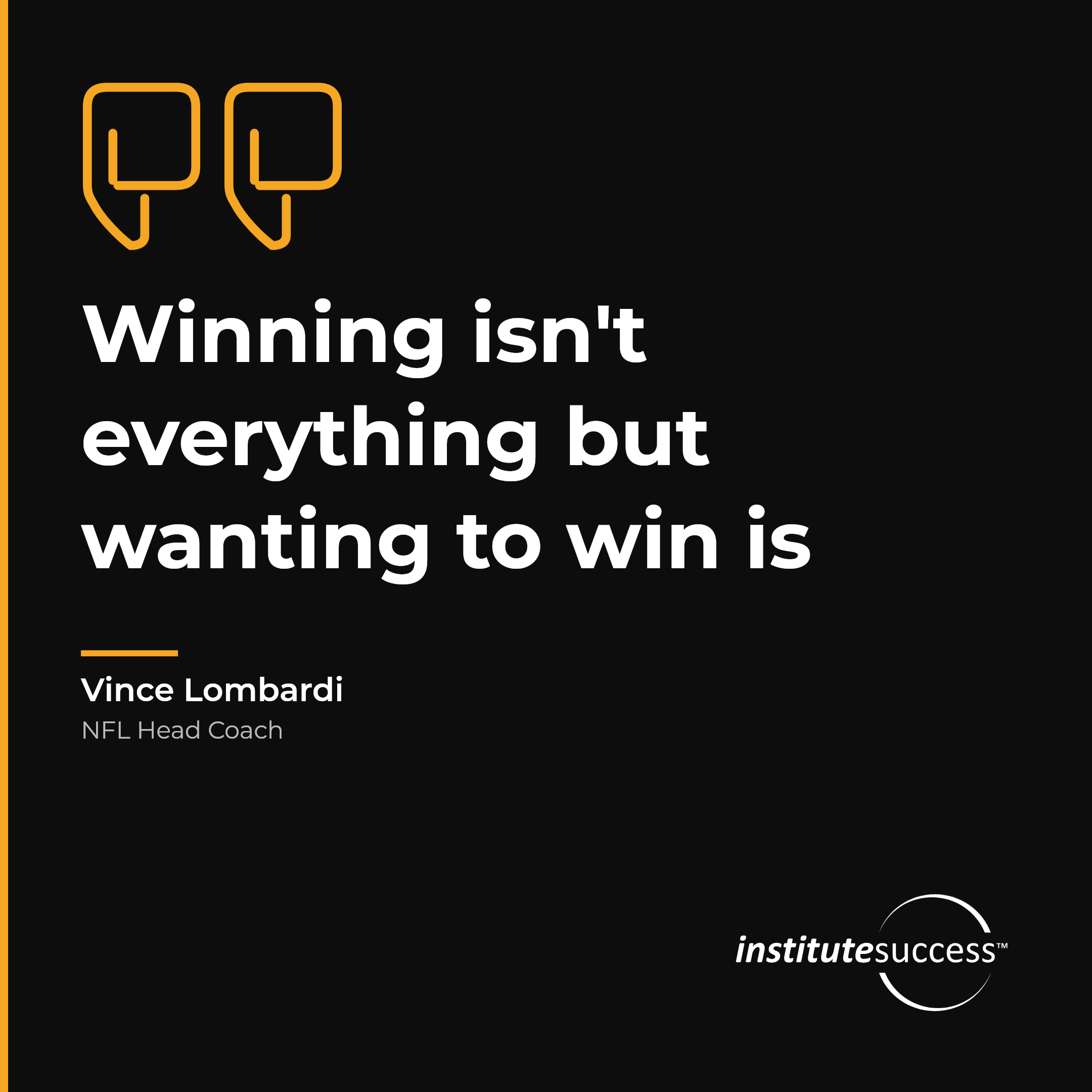 "Winning isn't everything but wanting to win is" — Vince Lombardi, Personal Drive leadership quote