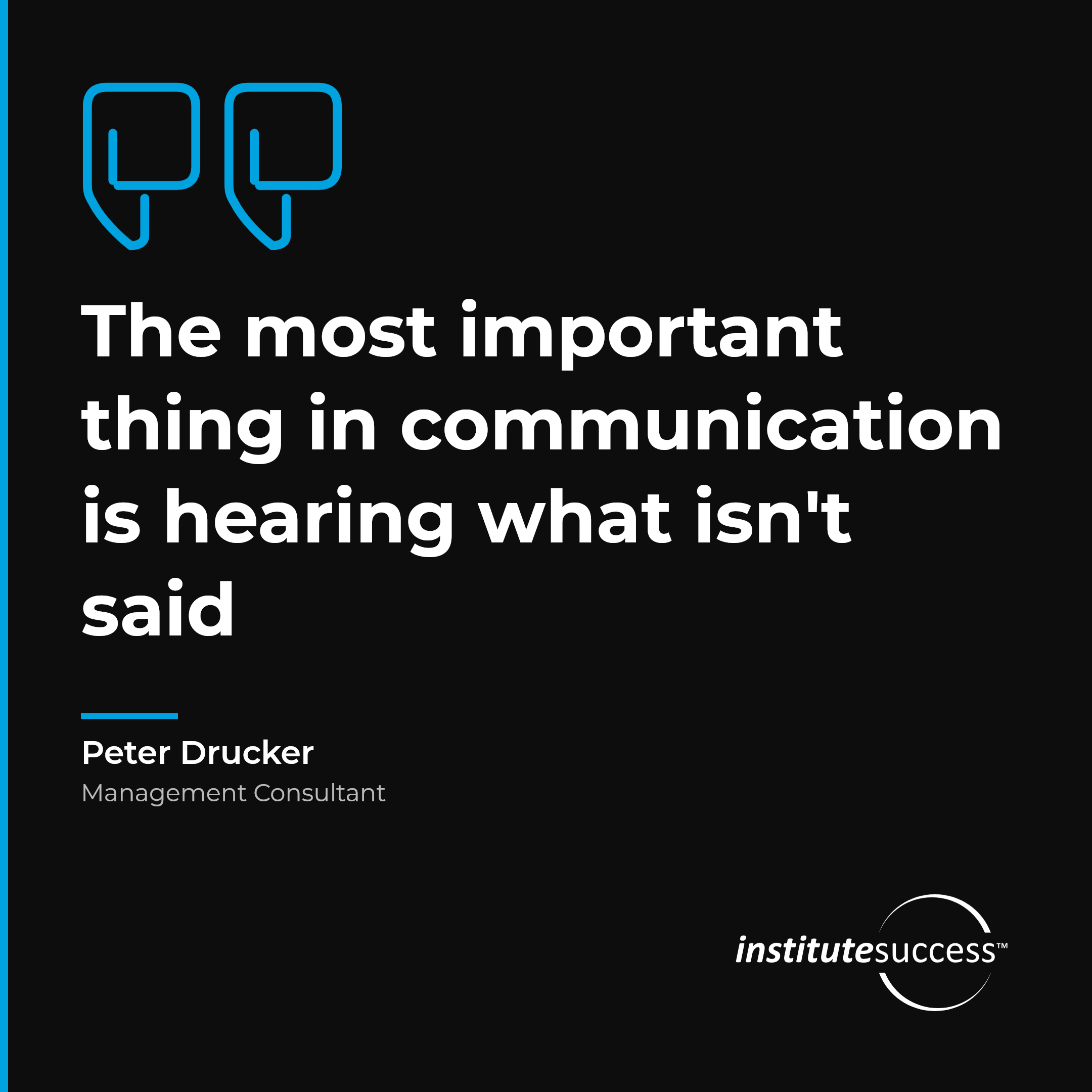 "The most important thing in communication is hearing what isn't said" — Peter Drucker, Persuading Others leadership quote