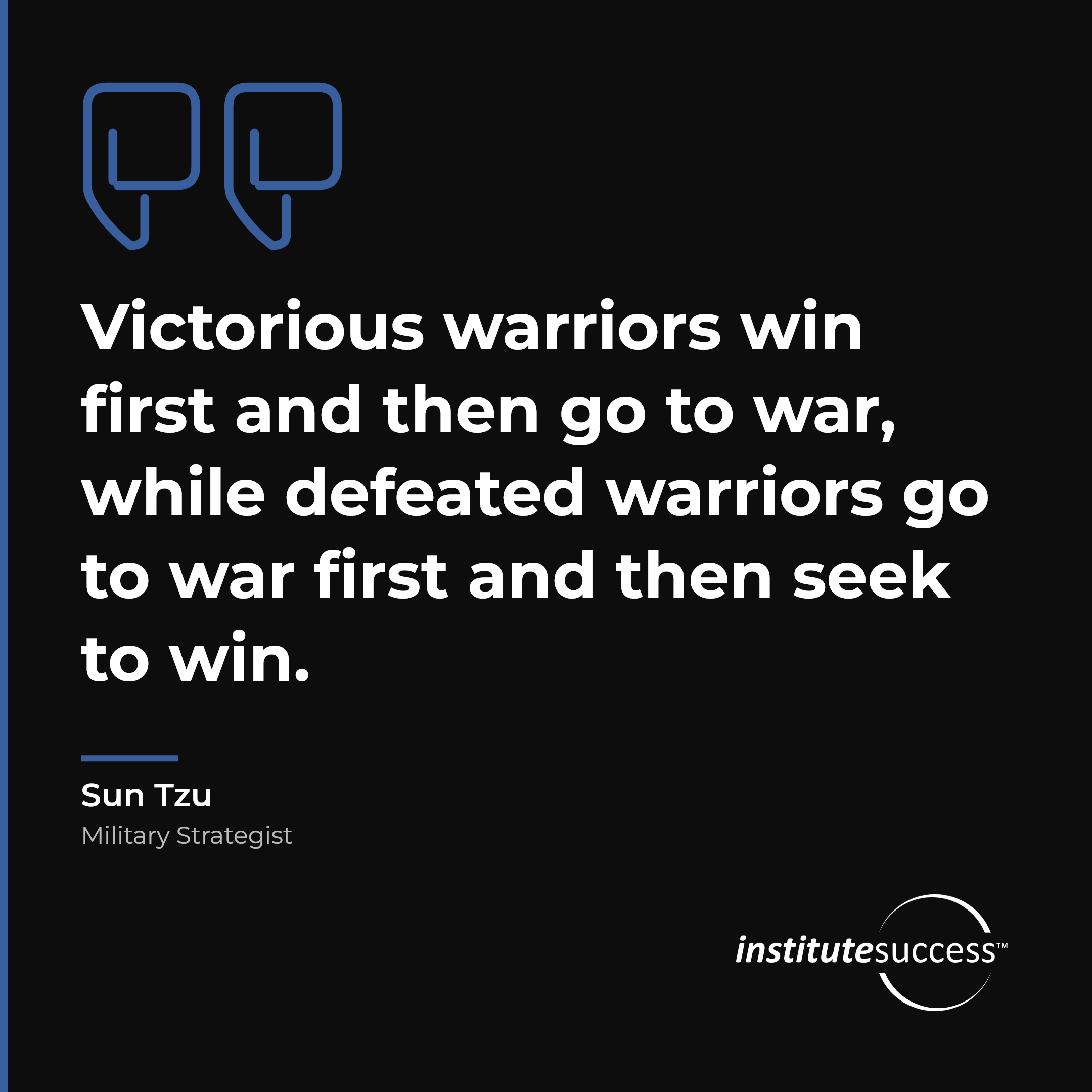 "Victorious warriors win first and then go to war, while defeated warriors go to war first and then seek to win." — Sun Tzu, Proactive Thinking leadership quote