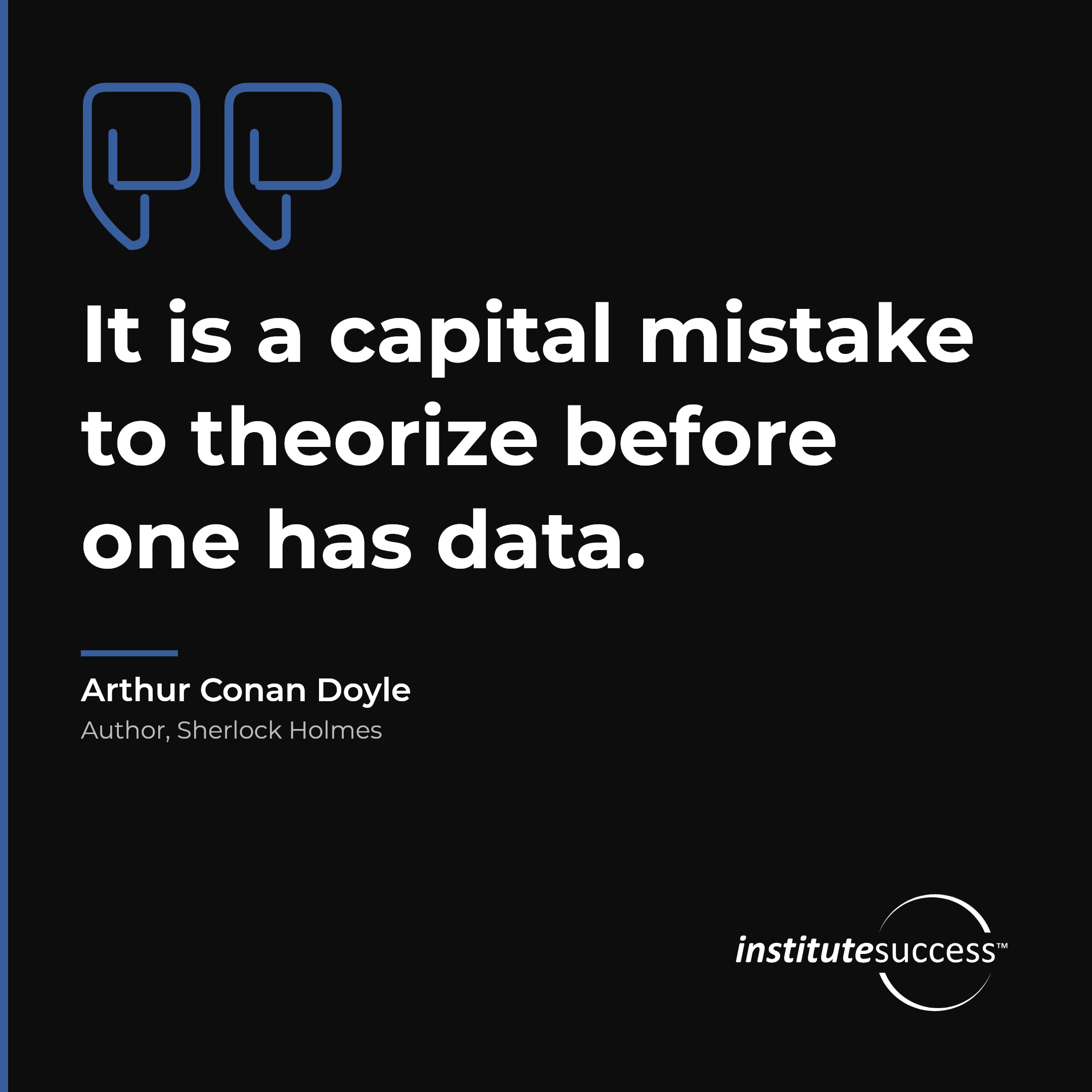 "It is a capital mistake to theorize before one has data." — Arthur Conan Doyle, Problem and Situation Analysis leadership quote