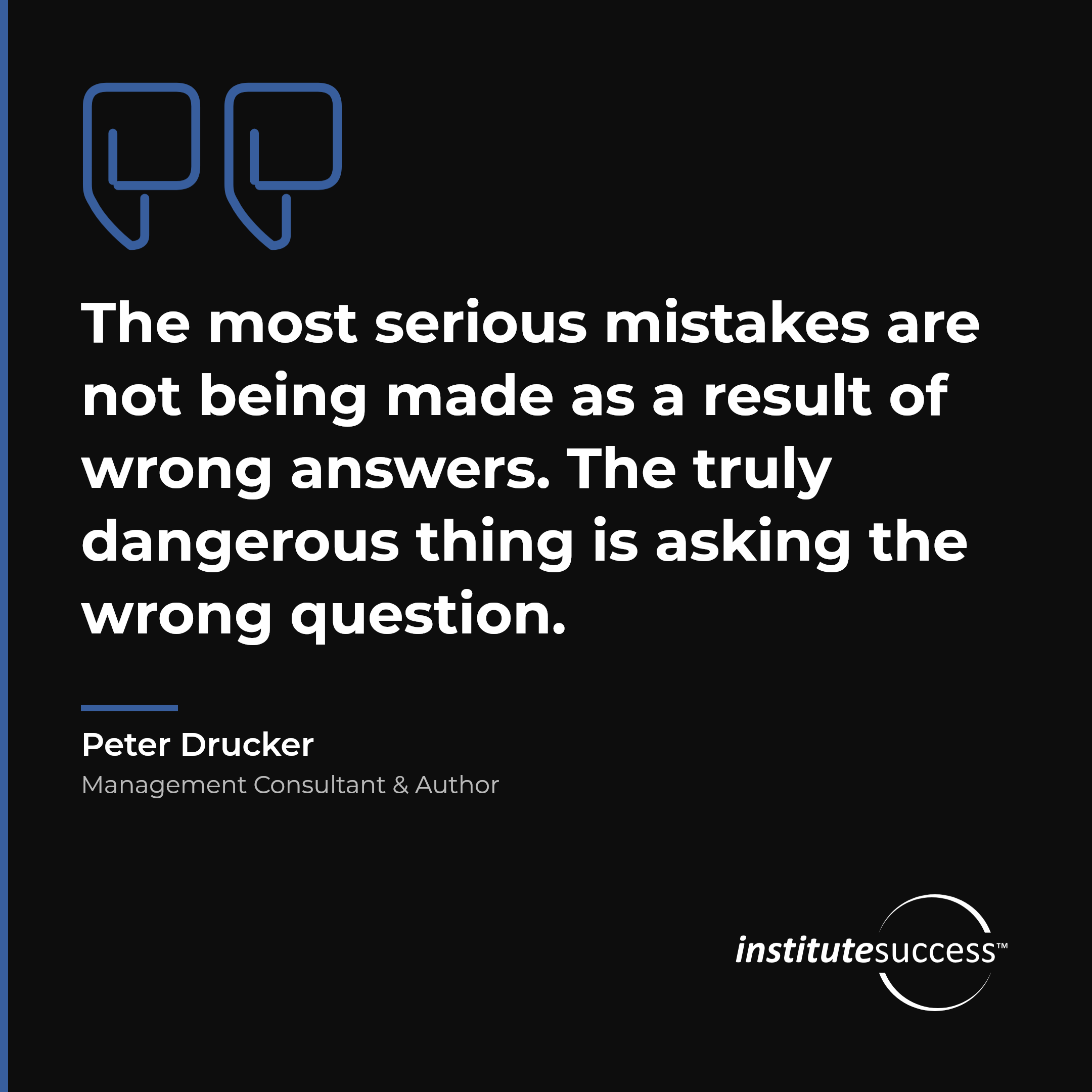 "The most serious mistakes are not being made as a result of wrong answers. The truly dangerous thing is asking the wrong question." — Peter Drucker, Problem and Situation Analysis leadership quote