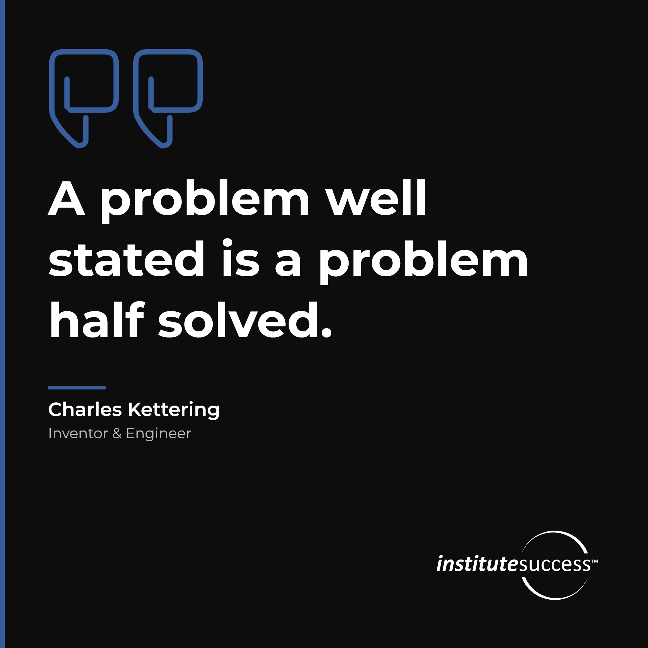"A problem well stated is a problem half solved." — Charles Kettering, Problem and Situation Analysis leadership quote