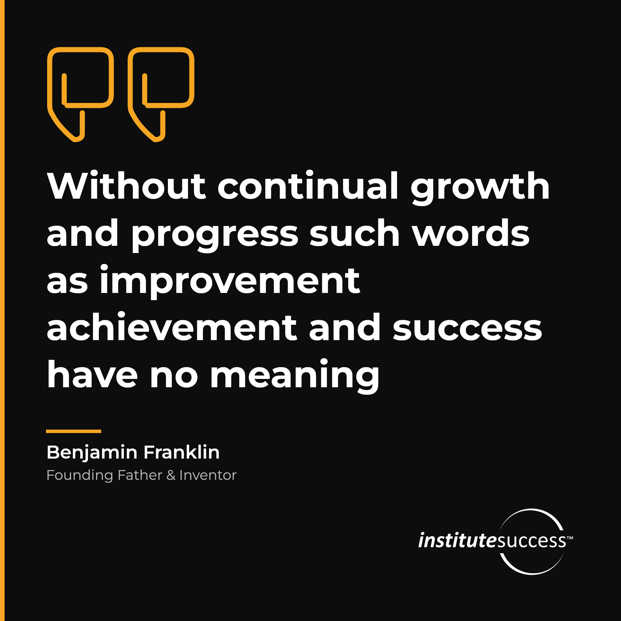 "Without continual growth and progress such words as improvement achievement and success have no meaning" — Benjamin Franklin, Problem Management leadership quote