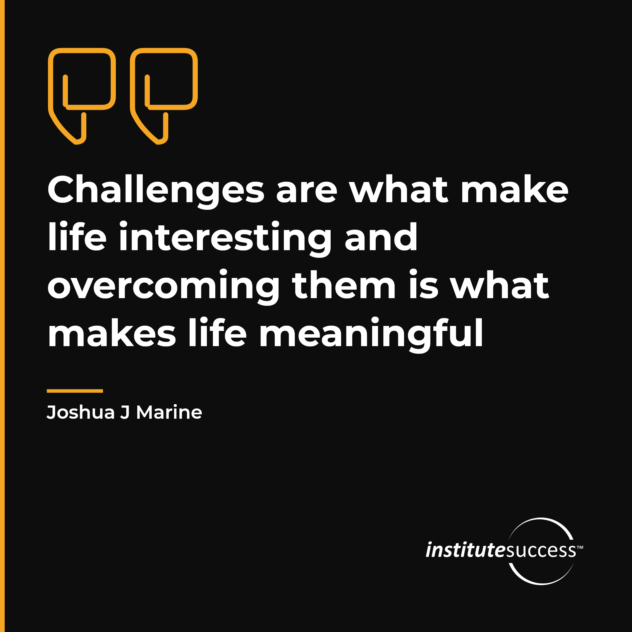 "Challenges are what make life interesting and overcoming them is what makes life meaningful" — Joshua J Marine, Problem Solving leadership quote