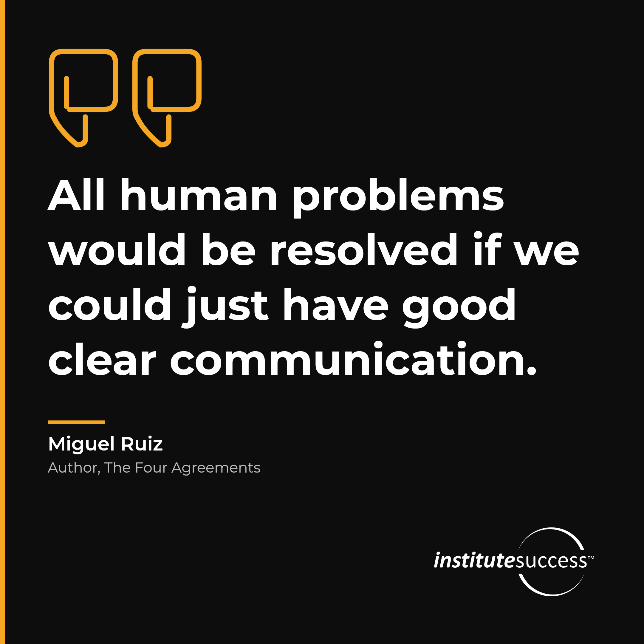 "All human problems would be resolved if we could just have good clear communication." — Miguel Ruiz, Problem Solving leadership quote