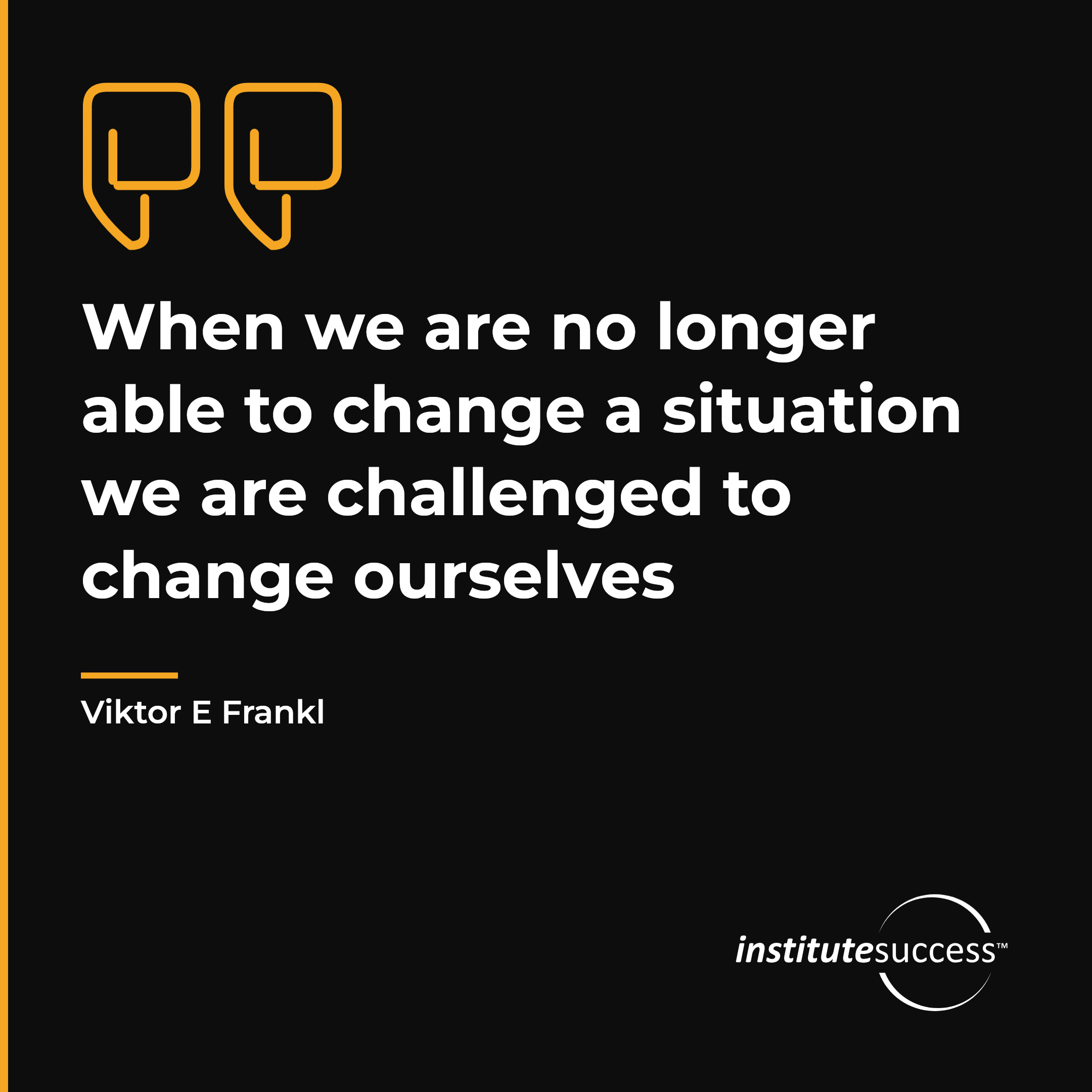 "When we are no longer able to change a situation we are challenged to change ourselves" — Viktor E Frankl, Problem Solving leadership quote