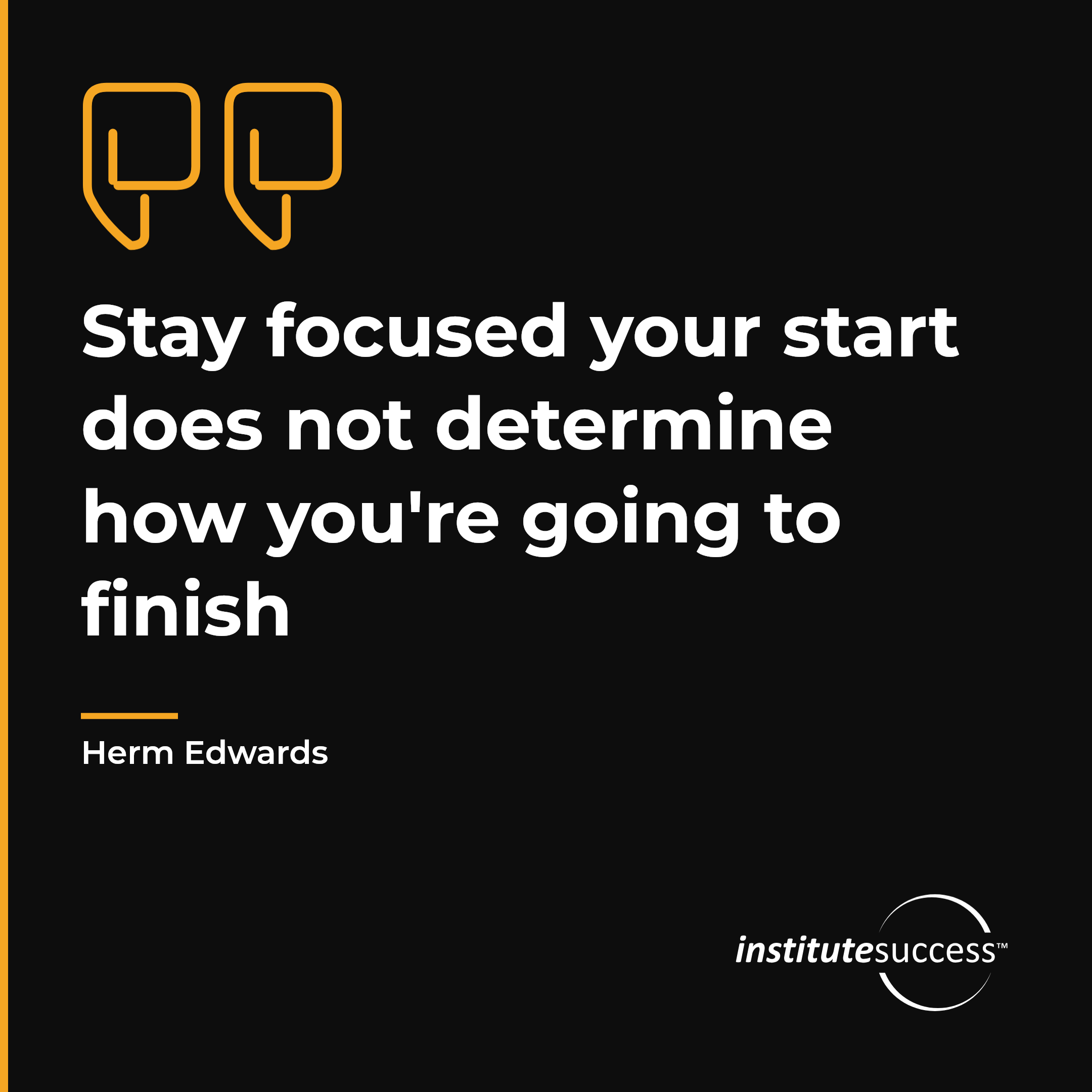 "Stay focused your start does not determine how you're going to finish" — Herm Edwards, Project and Goal Focus leadership quote