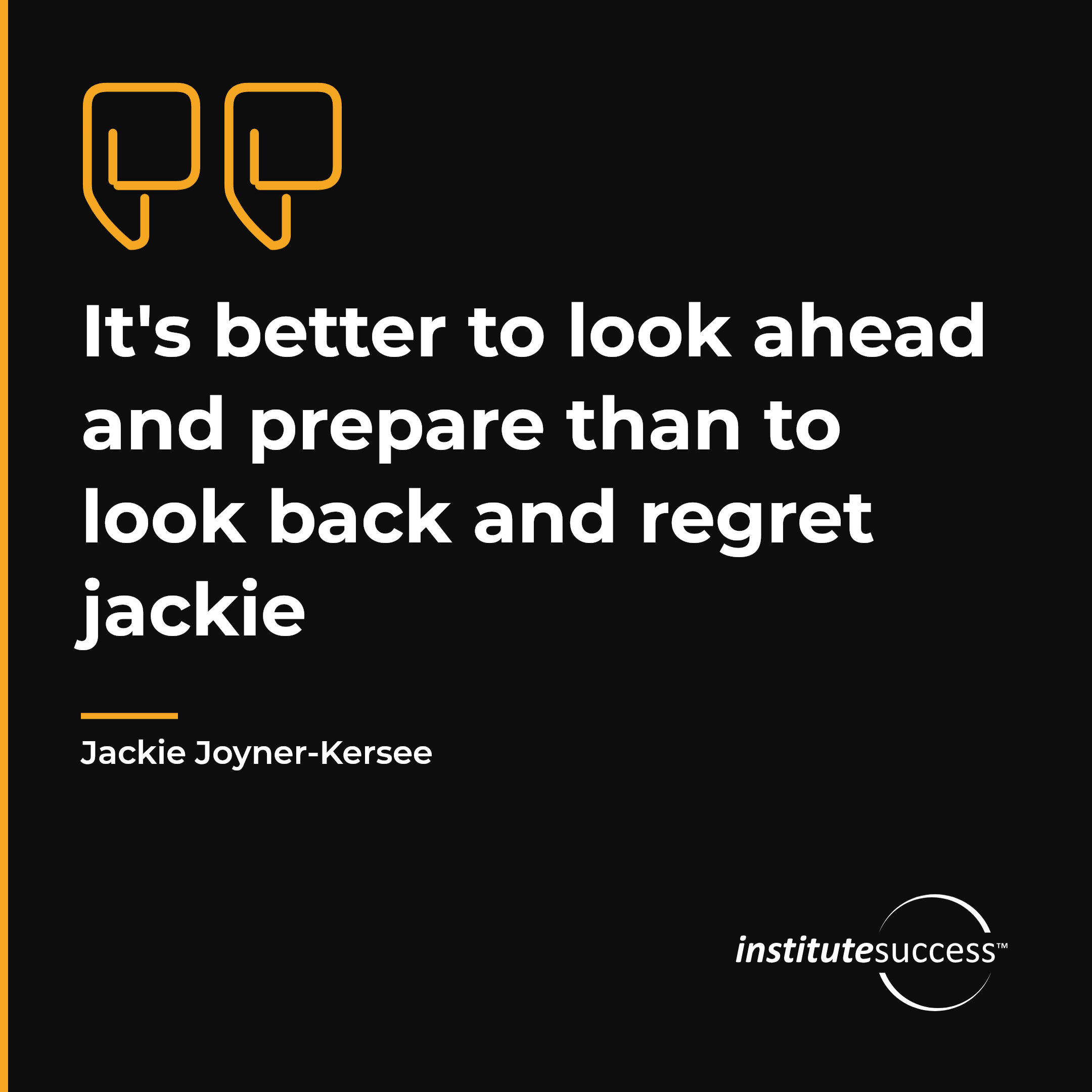 "It's better to look ahead and prepare than to look back and regret jackie" — Jackie Joyner-Kersee, Project and Goal Focus leadership quote