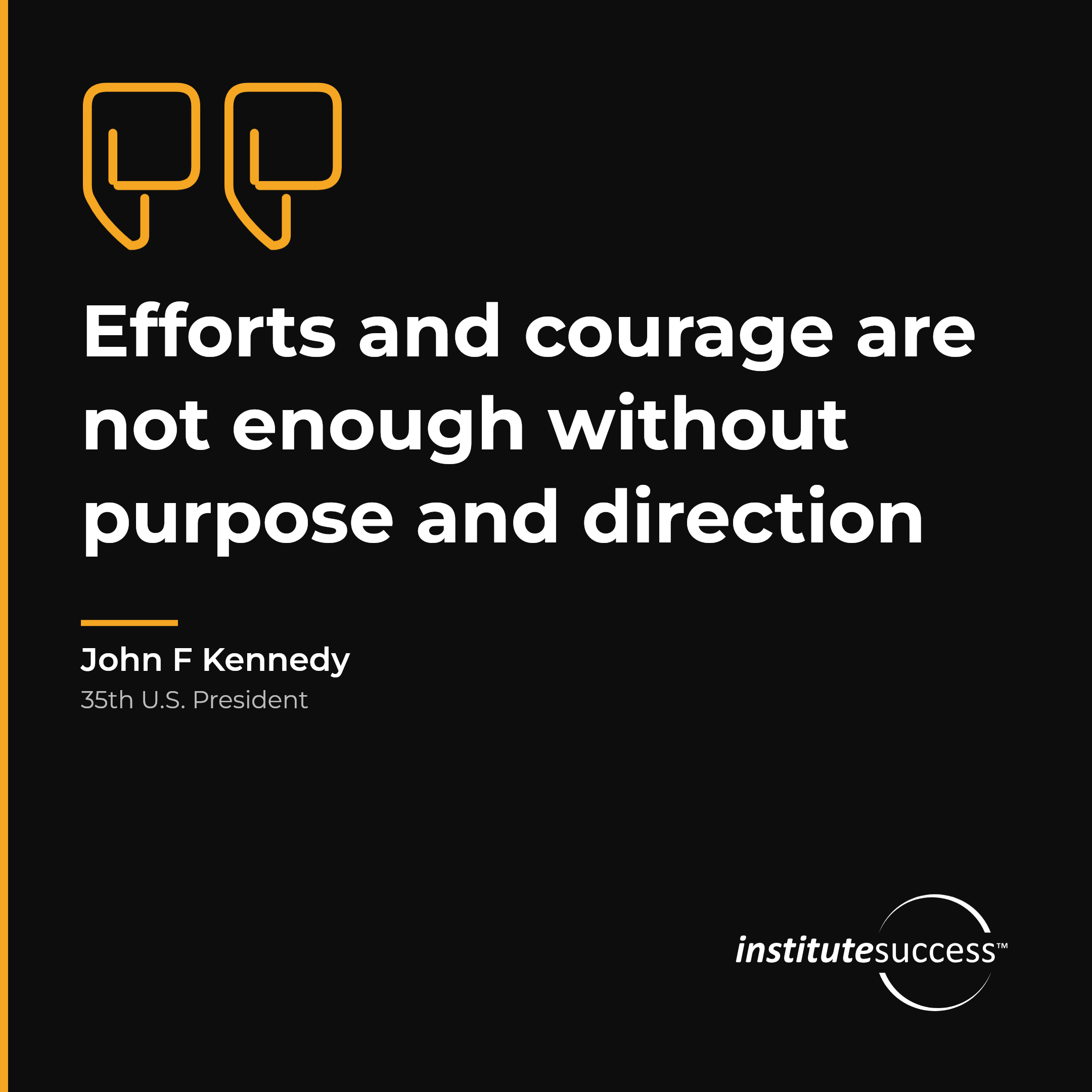 "Efforts and courage are not enough without purpose and direction" — John F Kennedy, Project and Goal Focus leadership quote