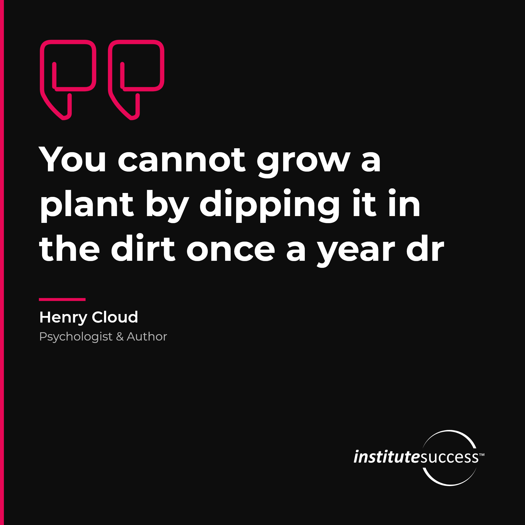 "You cannot grow a plant by dipping it in the dirt once a year dr" — Henry Cloud, Project Scheduling leadership quote