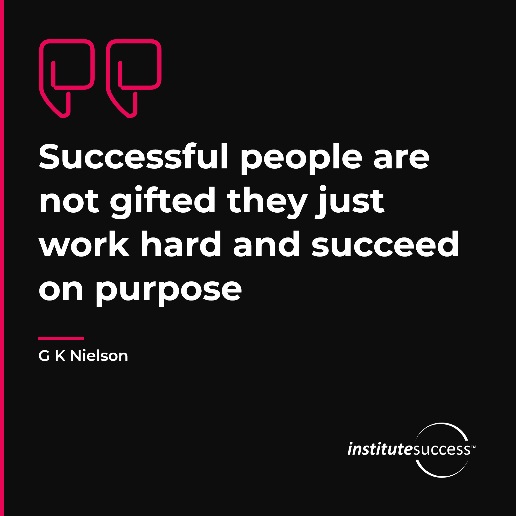 "Successful people are not gifted they just work hard and succeed on purpose" — G K Nielson, Quality Orientation leadership quote