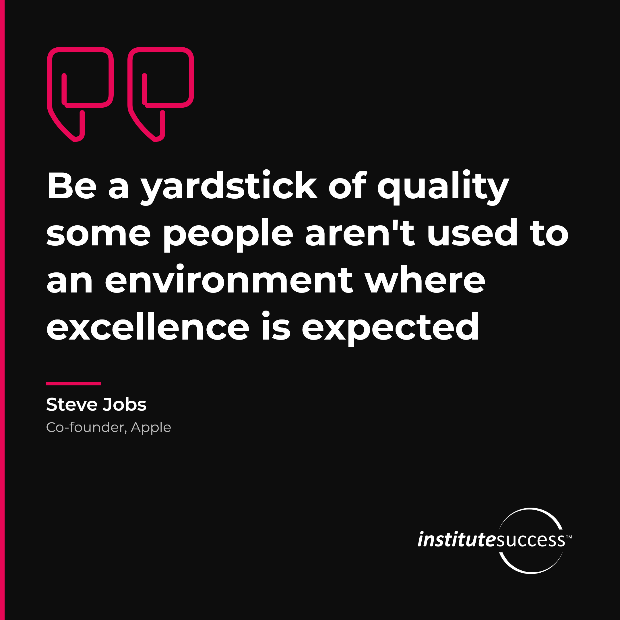 "Be a yardstick of quality some people aren't used to an environment where excellence is expected" — Steve Jobs, Quality Orientation leadership quote