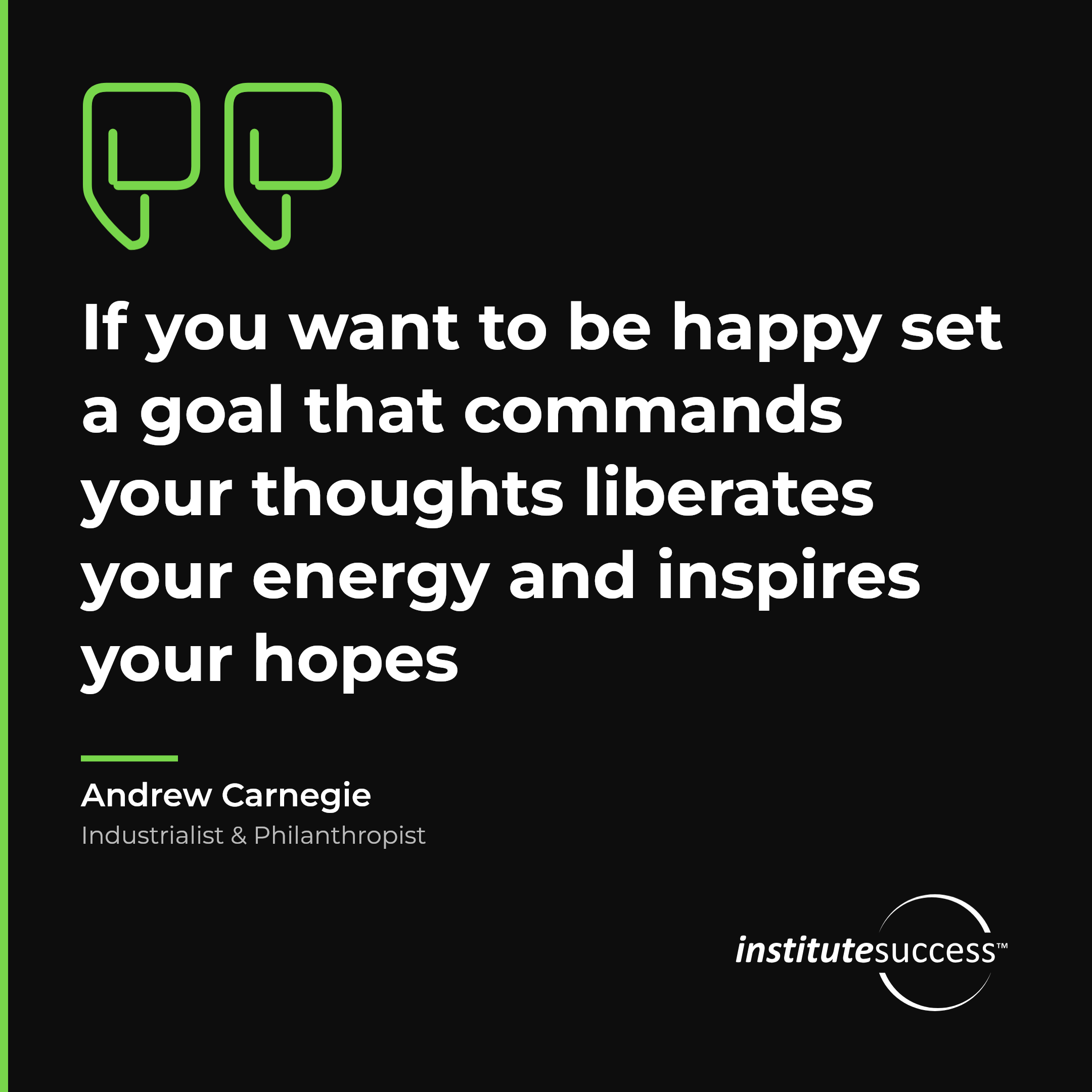 "If you want to be happy set a goal that commands your thoughts liberates your energy and inspires your hopes" — Andrew Carnegie, Realistic Goal Setting For Others leadership quote