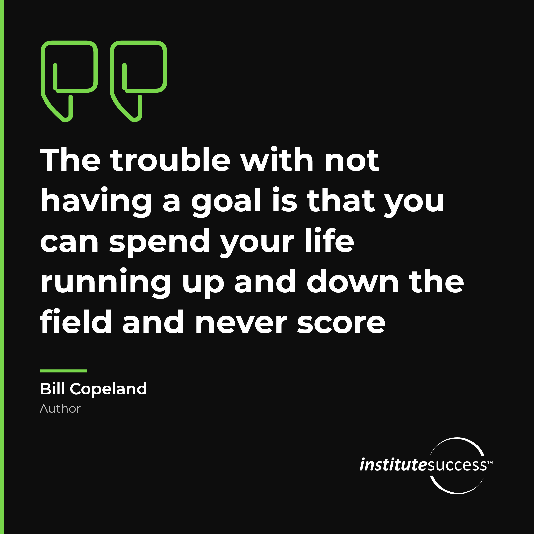 "The trouble with not having a goal is that you can spend your life running up and down the field and never score" — Bill Copeland, Realistic Goal Setting For Others leadership quote