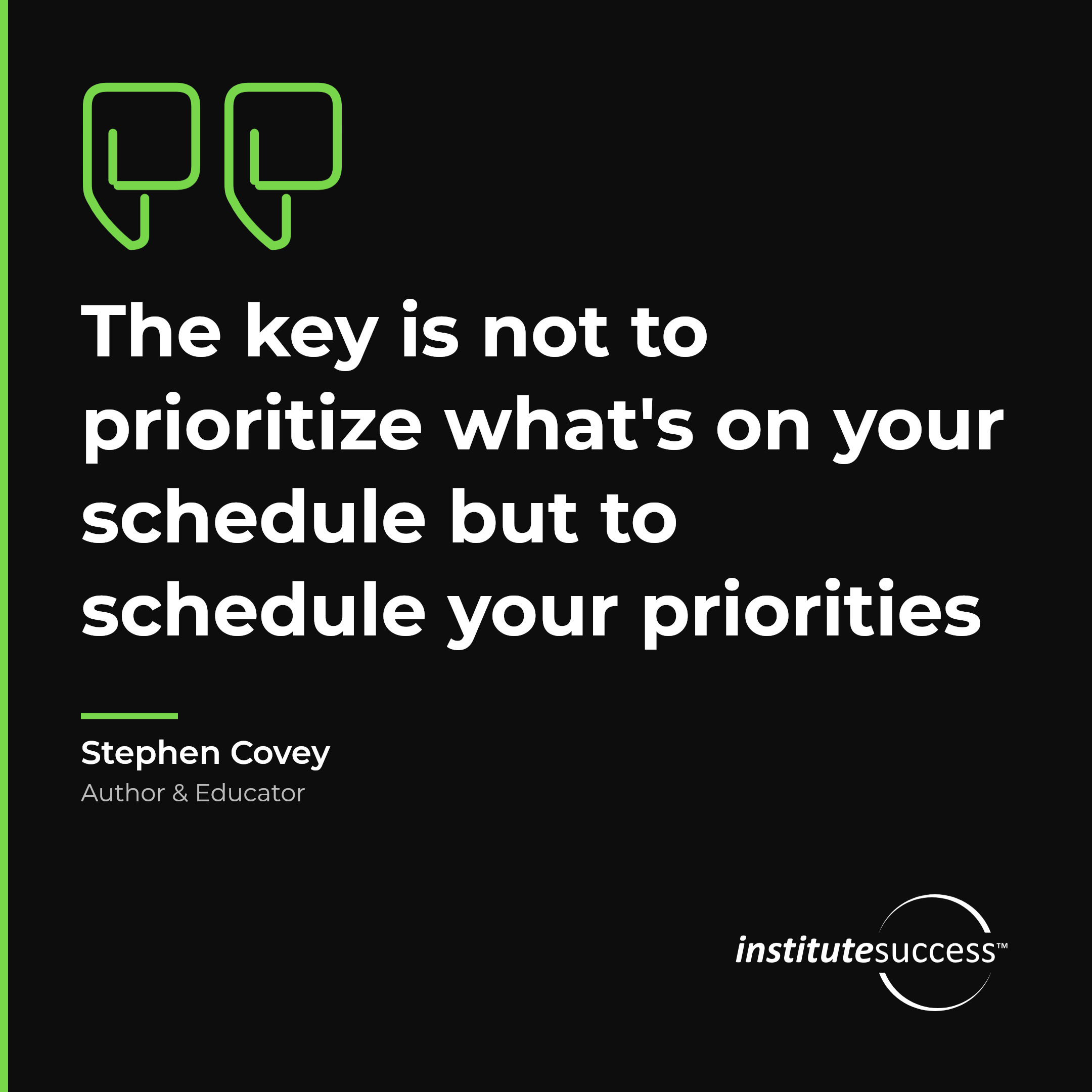 "The key is not to prioritize what's on your schedule but to schedule your priorities" — Stephen Covey, Realistic Goal Setting For Others leadership quote
